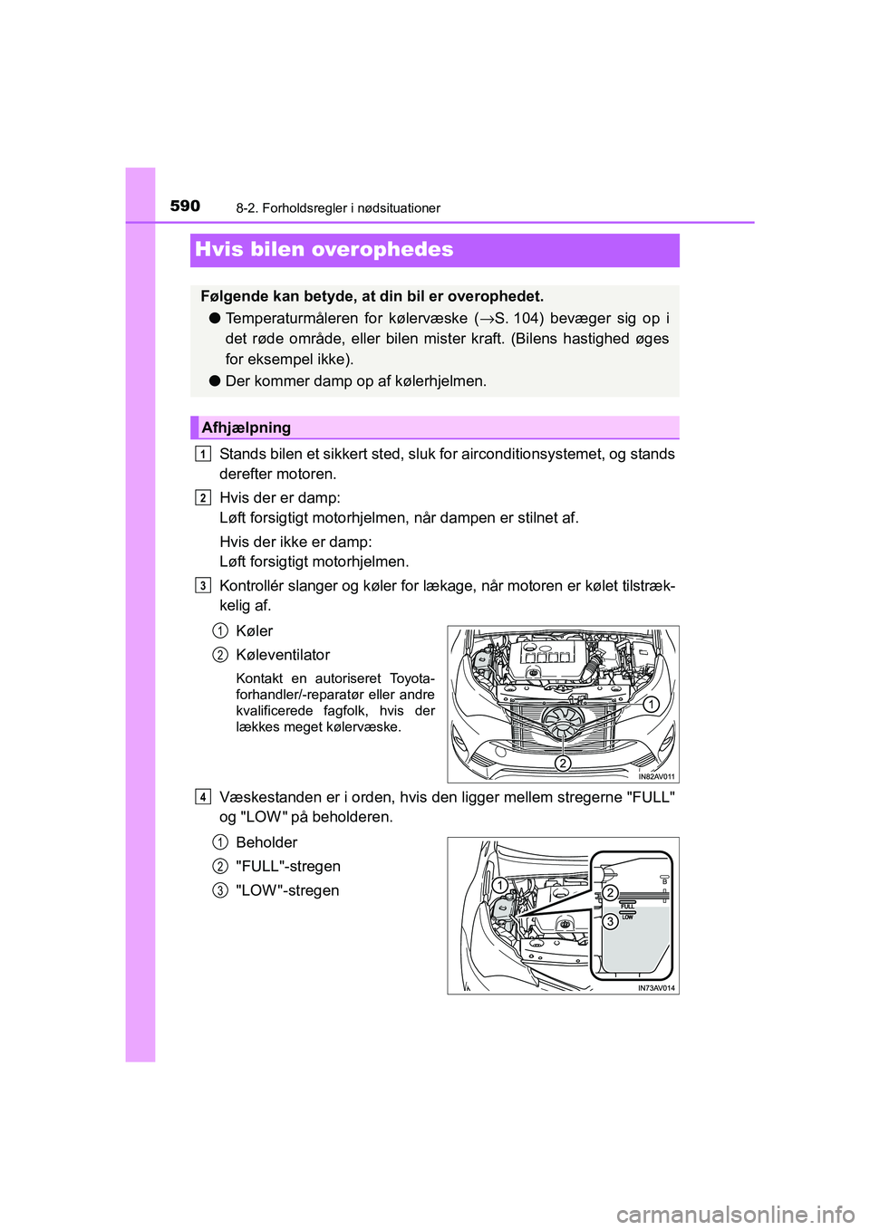 TOYOTA AVENSIS 2015  Brugsanvisning (in Danish) 5908-2. Forholdsregler i nødsituationer
OM20C20DK
Hvis bilen overophedes
Stands bilen et sikkert sted, sluk for airconditionsystemet, og stands
derefter motoren.
Hvis der er damp: 
Løft forsigtigt m