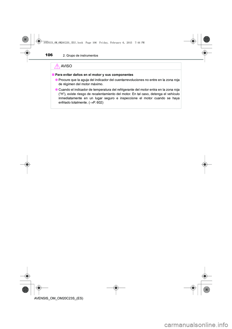 TOYOTA AVENSIS 2015  Manual del propietario (in Spanish) 1062. Grupo de instrumentos
AVENSIS_OM_OM20C23S_(ES)
AV I S O
■Para evitar daños en el motor y sus componentes
●Procure que la aguja del indicador del cuentarrevoluciones no entre en la zona roja