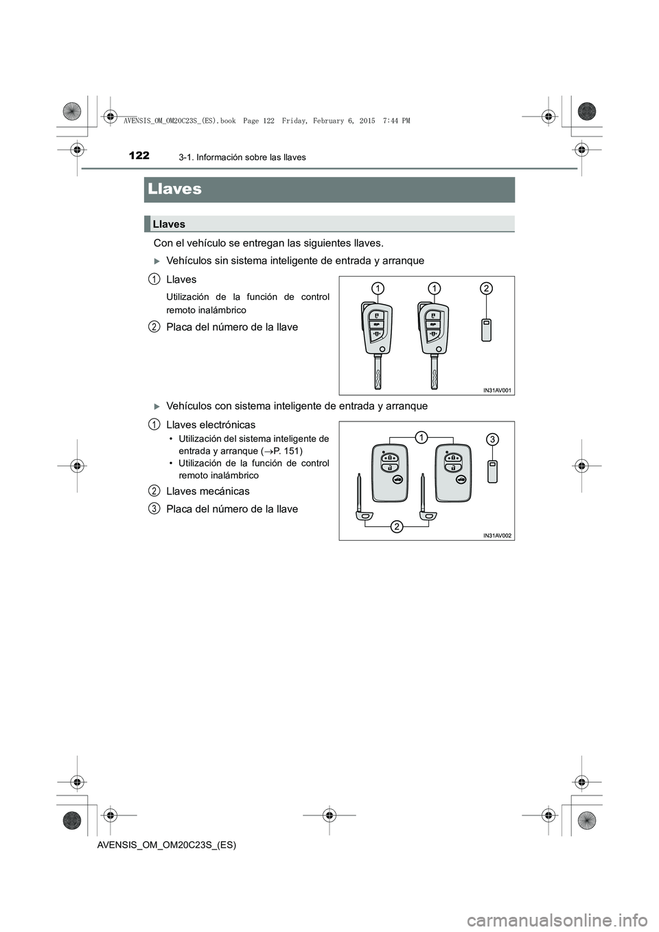 TOYOTA AVENSIS 2015  Manual del propietario (in Spanish) 1223-1. Información sobre las llaves
AVENSIS_OM_OM20C23S_(ES)
Llaves
Con el vehículo se entregan las siguientes llaves.
�XVehículos sin sistema inteligente de entrada y arranque
Llaves
Utilización