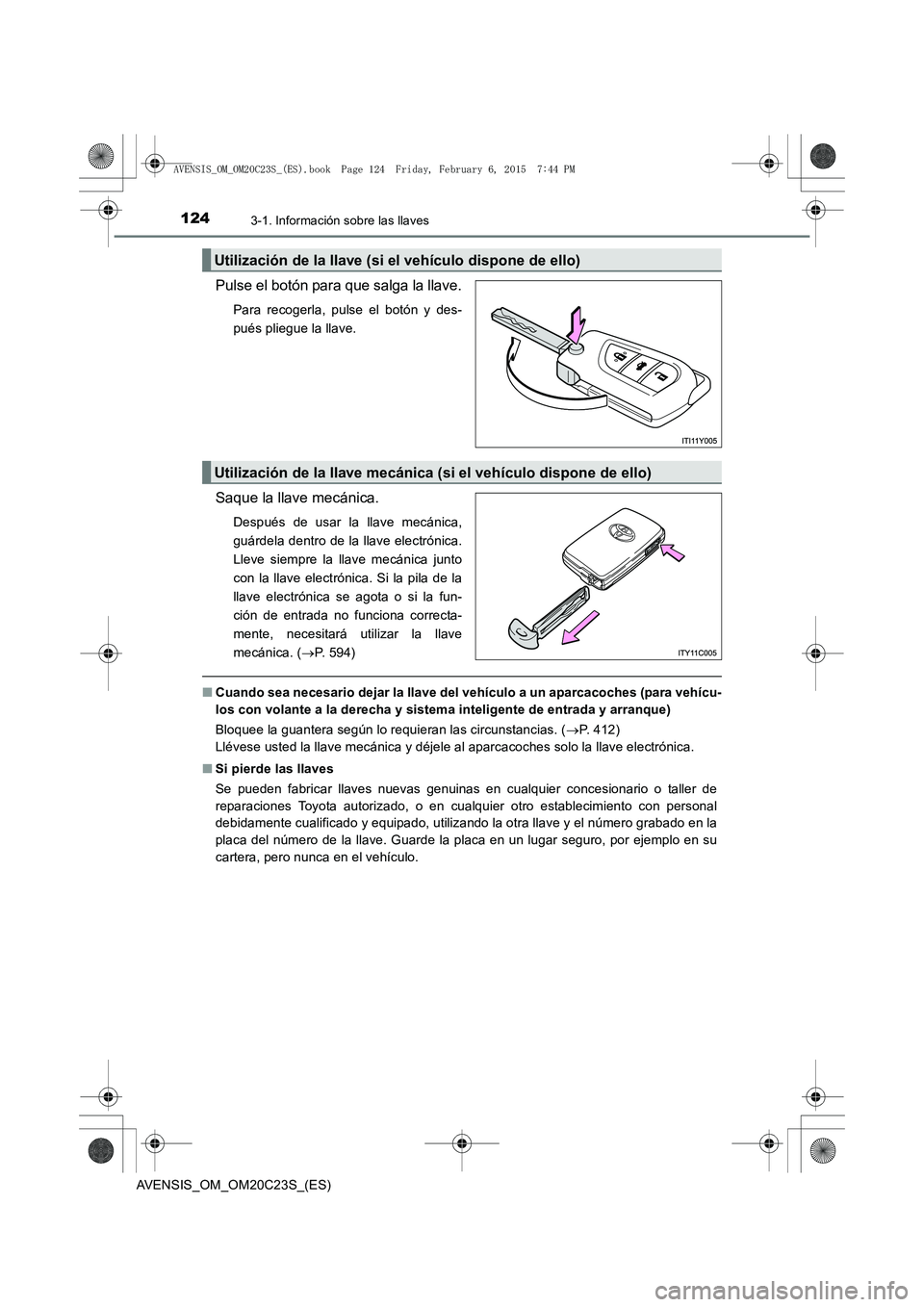 TOYOTA AVENSIS 2015  Manual del propietario (in Spanish) 1243-1. Información sobre las llaves
AVENSIS_OM_OM20C23S_(ES)
Pulse el botón para que salga la llave.
Para recogerla, pulse el botón y des-
pués pliegue la llave.
Saque la llave mecánica.
Despué