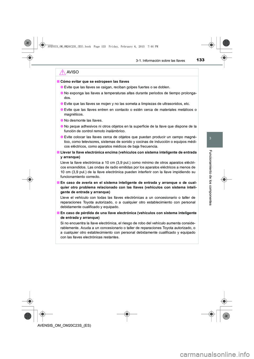 TOYOTA AVENSIS 2015 Manual del propietario (in Spanish) 1333-1. Información sobre las llaves
3
Funcionamiento de los componentes
AVENSIS_OM_OM20C23S_(ES)
AV I S O
■Cómo evitar que se estropeen las llaves
●Evite que las llaves se caigan, reciban golpe TOYOTA AVENSIS 2015 Manual del propietario (in Spanish) 1333-1. Información sobre las llaves
3
Funcionamiento de los componentes
AVENSIS_OM_OM20C23S_(ES)
AV I S O
■Cómo evitar que se estropeen las llaves
●Evite que las llaves se caigan, reciban golpe