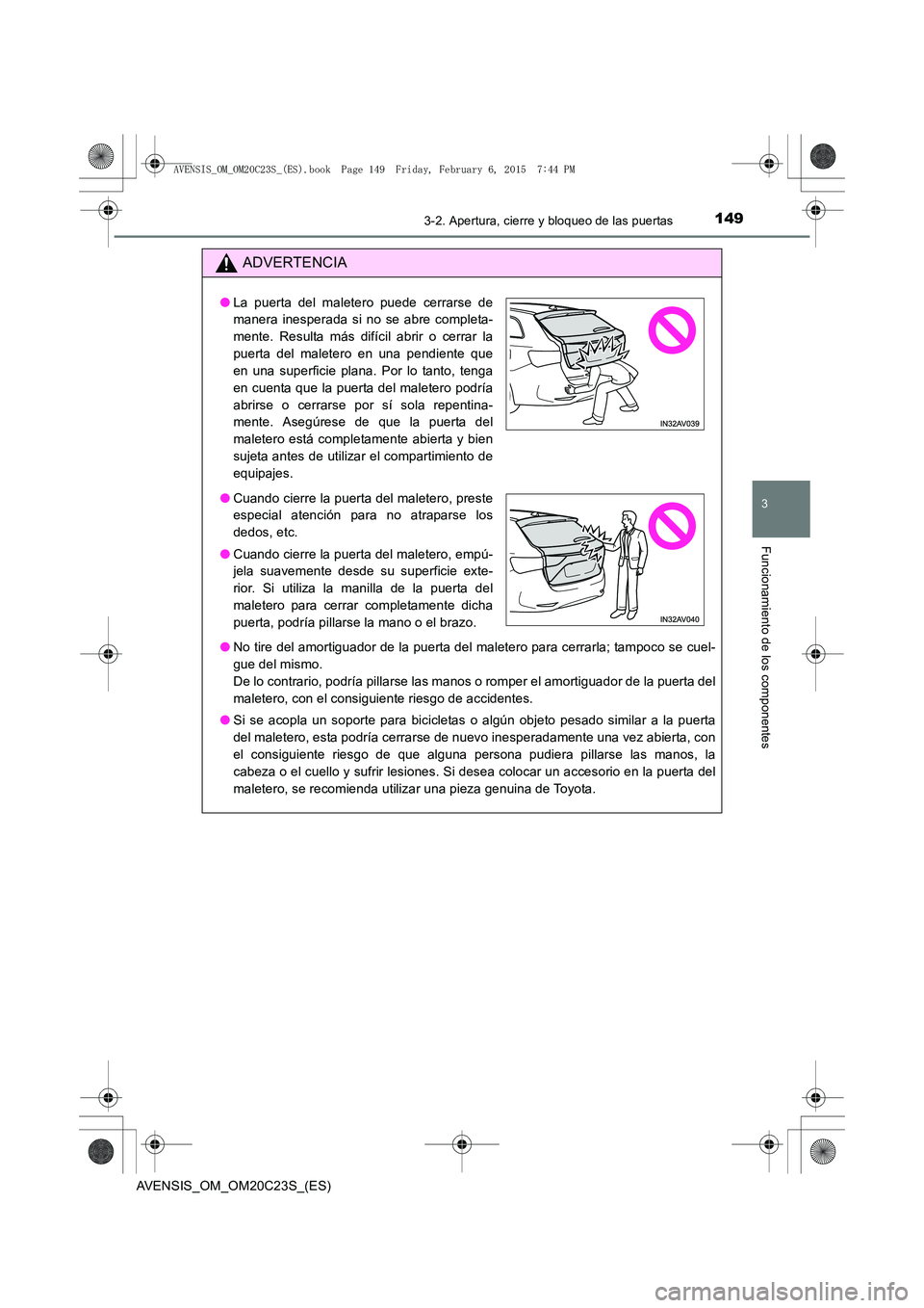 TOYOTA AVENSIS 2015 Manual del propietario (in Spanish) 1493-2. Apertura, cierre y bloqueo de las puertas
3
Funcionamiento de los componentes
AVENSIS_OM_OM20C23S_(ES)
ADVERTENCIA
●No tire del amortiguador de la puerta del maletero para cerrarla; tampoco TOYOTA AVENSIS 2015 Manual del propietario (in Spanish) 1493-2. Apertura, cierre y bloqueo de las puertas
3
Funcionamiento de los componentes
AVENSIS_OM_OM20C23S_(ES)
ADVERTENCIA
●No tire del amortiguador de la puerta del maletero para cerrarla; tampoco
