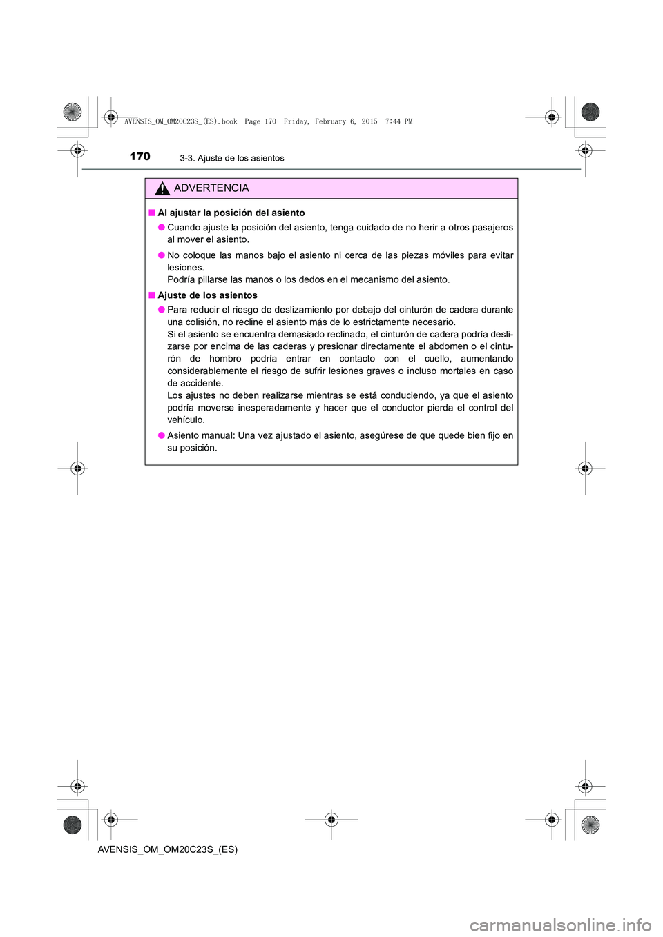TOYOTA AVENSIS 2015  Manual del propietario (in Spanish) 1703-3. Ajuste de los asientos
AVENSIS_OM_OM20C23S_(ES)
ADVERTENCIA
■Al ajustar la posición del asiento
●Cuando ajuste la posición del asiento, tenga cuidado de no herir a otros pasajeros
al mov