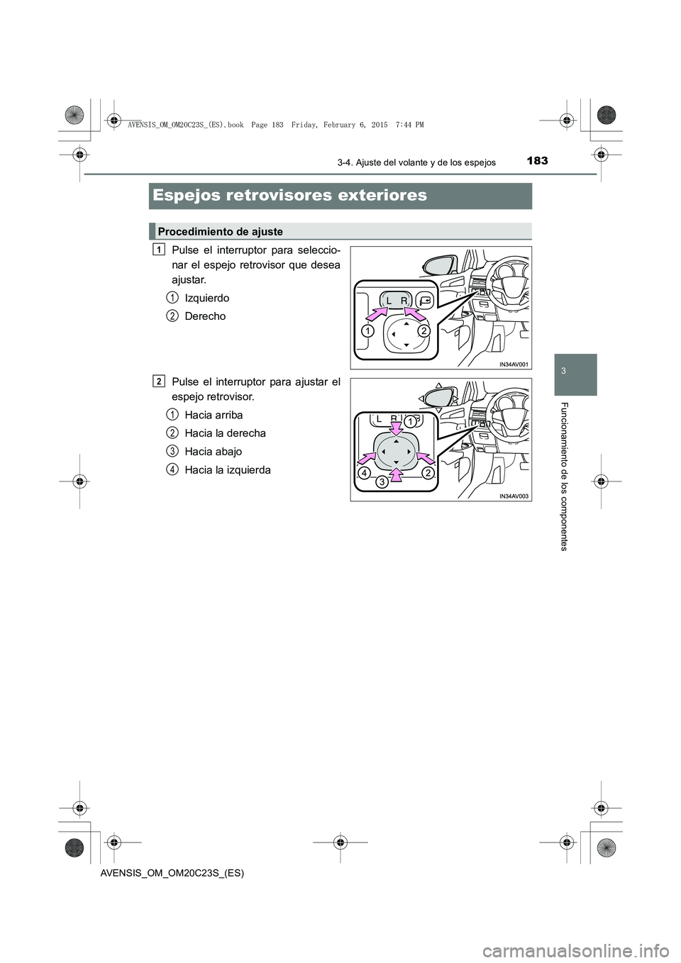 TOYOTA AVENSIS 2015  Manual del propietario (in Spanish) 183
3
3-4. Ajuste del volante y de los espejos
Funcionamiento de los componentes
AVENSIS_OM_OM20C23S_(ES)
Espejos retrovisores exteriores
Pulse el interruptor para seleccio-
nar el espejo retrovisor q