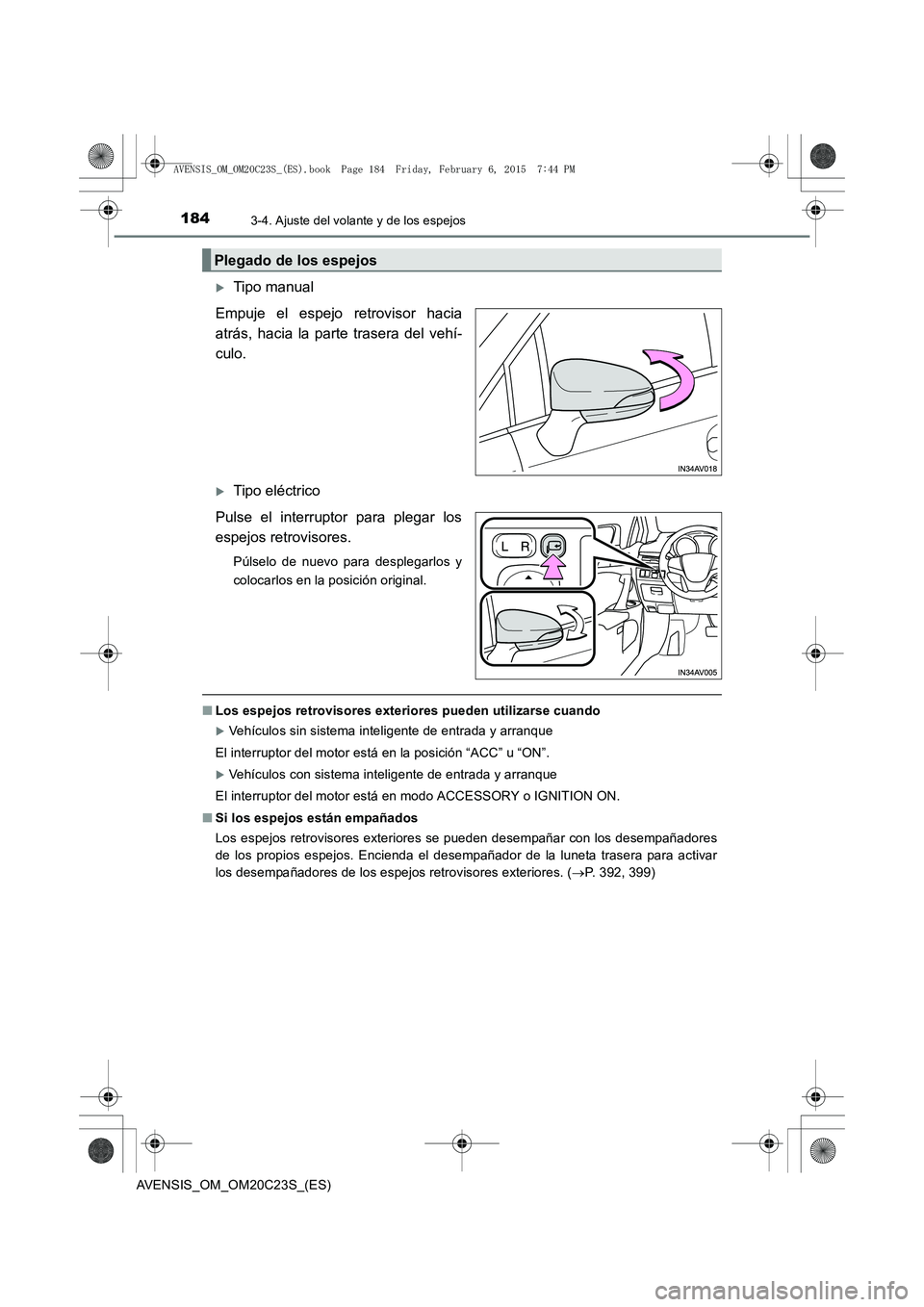 TOYOTA AVENSIS 2015  Manual del propietario (in Spanish) 1843-4. Ajuste del volante y de los espejos
AVENSIS_OM_OM20C23S_(ES)
�XTipo manual
Empuje el espejo retrovisor hacia
atrás, hacia la parte trasera del vehí-
culo.
�XTipo eléctrico
Pulse el interrup