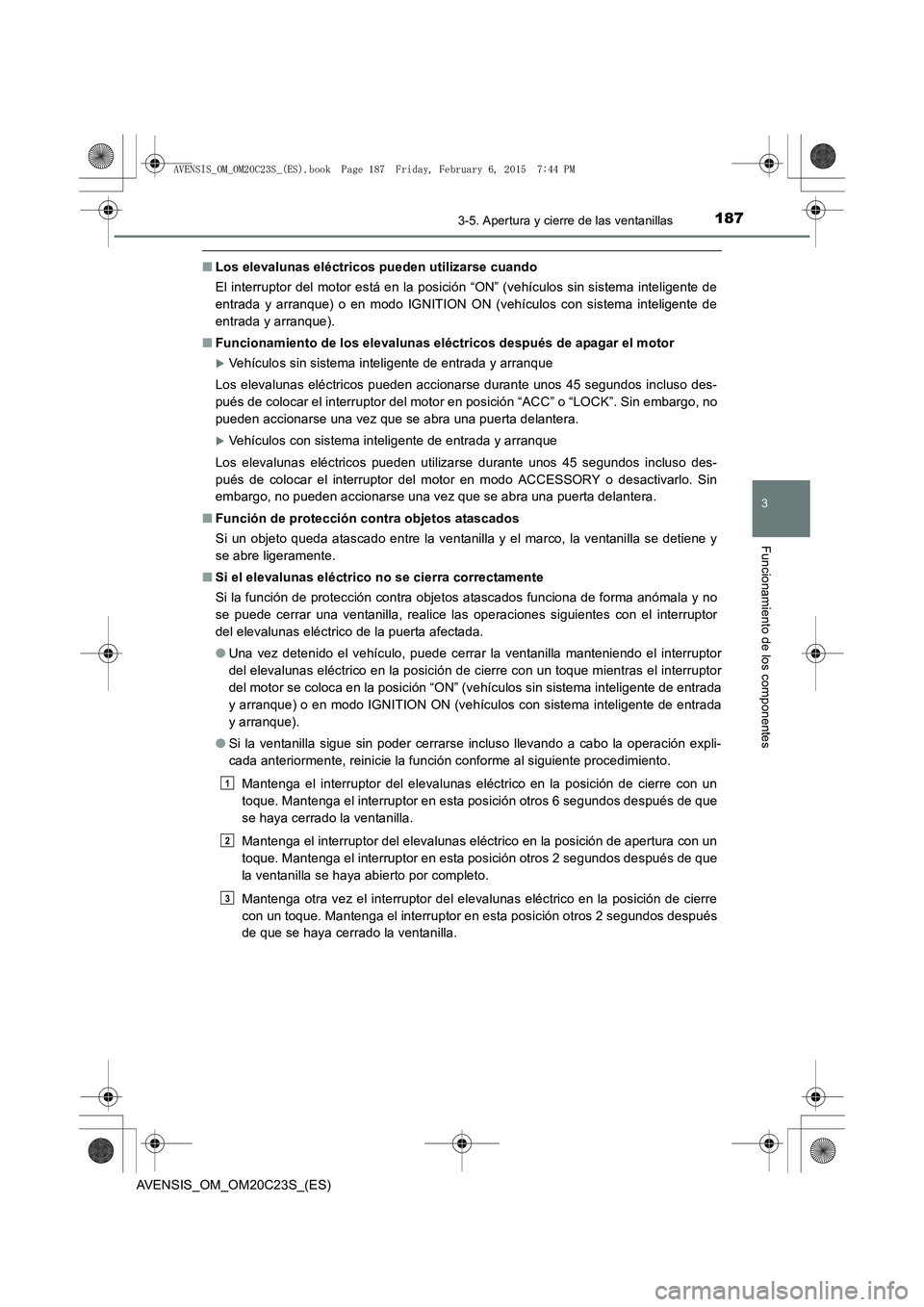 TOYOTA AVENSIS 2015  Manual del propietario (in Spanish) 1873-5. Apertura y cierre de las ventanillas
3
Funcionamiento de los componentes
AVENSIS_OM_OM20C23S_(ES)
■Los elevalunas eléctricos pueden utilizarse cuando
El interruptor del motor está en la po