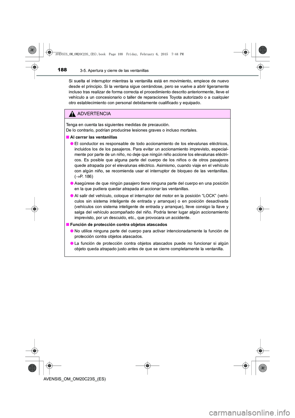 TOYOTA AVENSIS 2015  Manual del propietario (in Spanish) 1883-5. Apertura y cierre de las ventanillas
AVENSIS_OM_OM20C23S_(ES)Si suelta el interruptor mientras la ventanilla está en movimiento, empiece de nuevo
desde el principio. Si la ventana sigue cerr