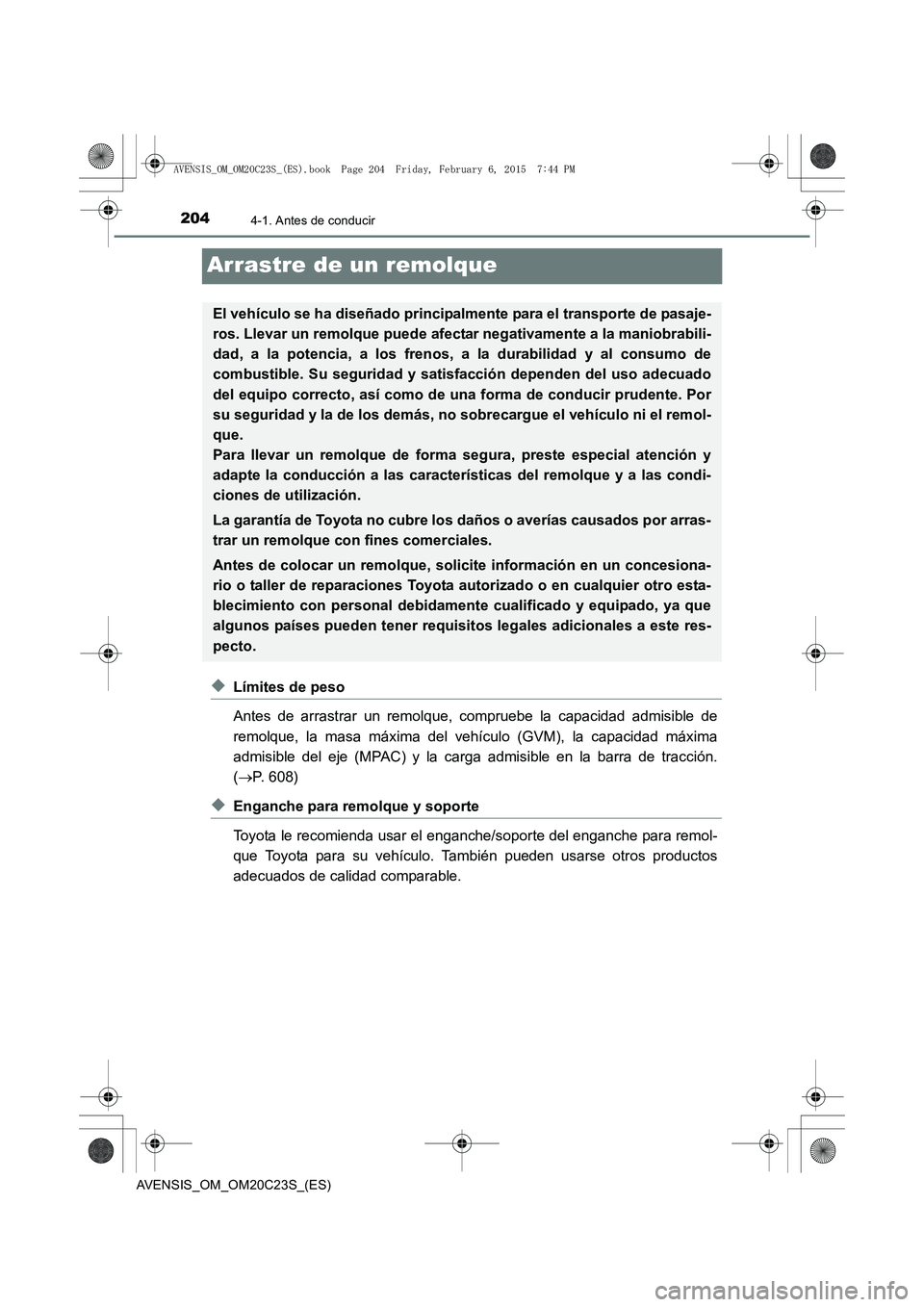 TOYOTA AVENSIS 2015  Manual del propietario (in Spanish) 2044-1. Antes de conducir
AVENSIS_OM_OM20C23S_(ES)
Arrastre de un remolque
◆Límites de peso
Antes de arrastrar un remolque, compruebe la capacidad admisible de
remolque, la masa máxima del vehícu