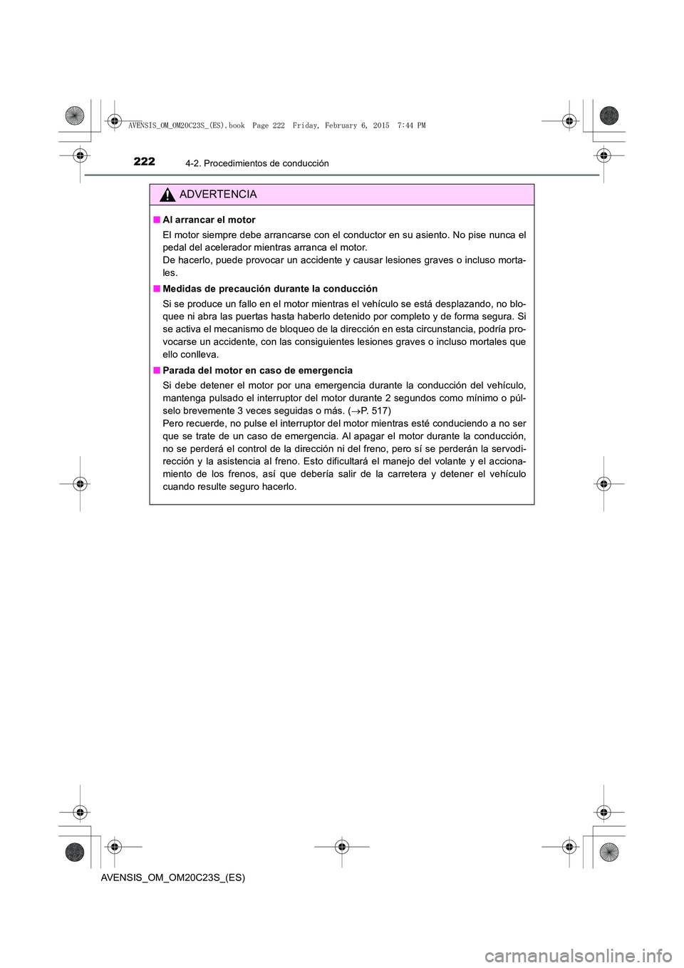 TOYOTA AVENSIS 2015  Manual del propietario (in Spanish) 2224-2. Procedimientos de conducción
AVENSIS_OM_OM20C23S_(ES)
ADVERTENCIA
■Al arrancar el motor
El motor siempre debe arrancarse con el conductor en su asiento. No pise nunca el
pedal del acelerado