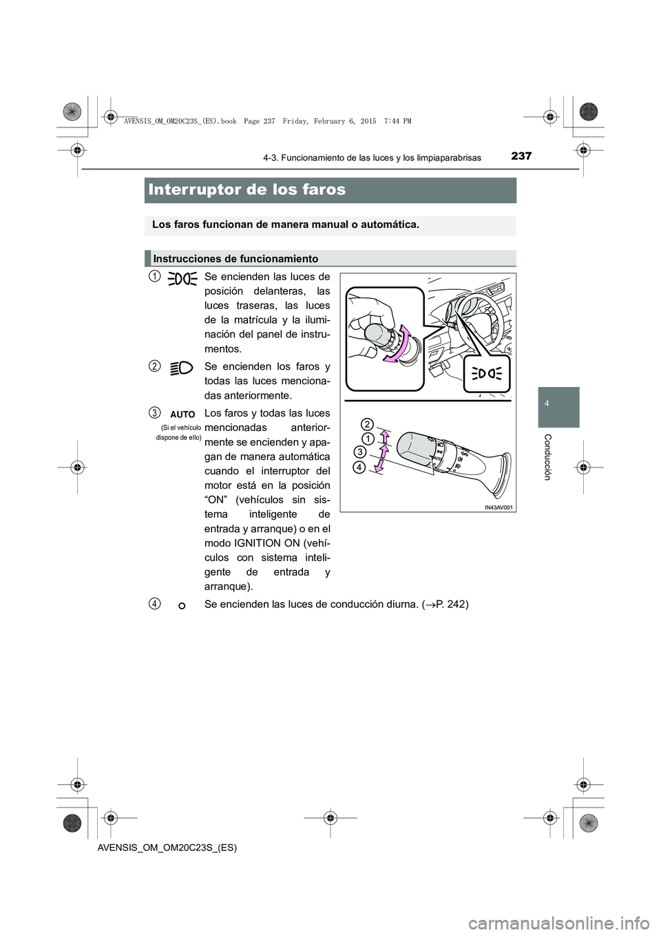TOYOTA AVENSIS 2015  Manual del propietario (in Spanish) 237
4
4-3. Funcionamiento de las luces y los limpiaparabrisas
Conducción
AVENSIS_OM_OM20C23S_(ES)
Interruptor de los faros
Se encienden las luces de
posición delanteras, las
luces traseras, las luce
