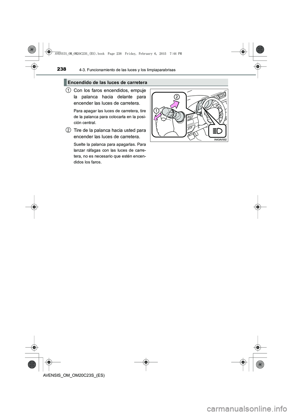 TOYOTA AVENSIS 2015  Manual del propietario (in Spanish) 2384-3. Funcionamiento de las luces y los limpiaparabrisas
AVENSIS_OM_OM20C23S_(ES)
Con los faros encendidos, empuje
la palanca hacia delante para
encender las luces de carretera. 
Para apagar las luc