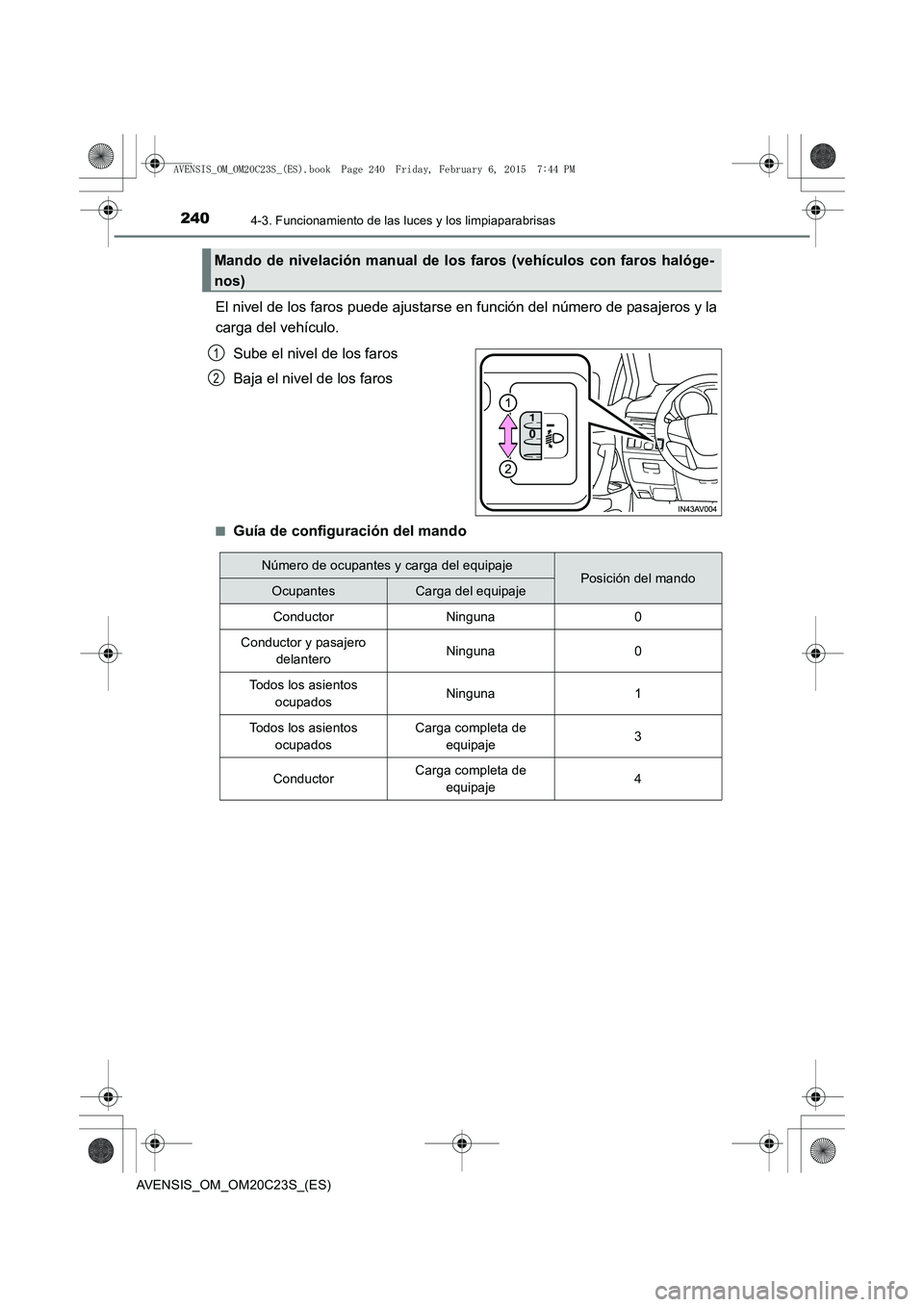 TOYOTA AVENSIS 2015  Manual del propietario (in Spanish) 2404-3. Funcionamiento de las luces y los limpiaparabrisas
AVENSIS_OM_OM20C23S_(ES)
El nivel de los faros puede ajustarse en función del número de pasajeros y la
carga del vehículo.Sube el nivel de