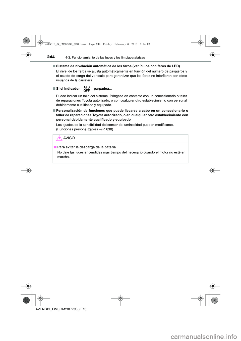 TOYOTA AVENSIS 2015  Manual del propietario (in Spanish) 2444-3. Funcionamiento de las luces y los limpiaparabrisas
AVENSIS_OM_OM20C23S_(ES)■
Sistema de nivelación automática de los faros (vehículos con faros de LED)
El nivel de los faros se ajusta aut