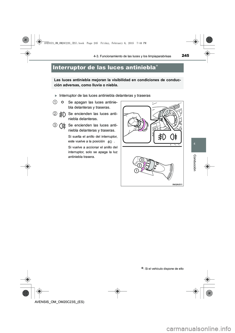 TOYOTA AVENSIS 2015  Manual del propietario (in Spanish) 245
4
4-3. Funcionamiento de las luces y los limpiaparabrisas
Conducción
AVENSIS_OM_OM20C23S_(ES)
Interruptor de las luces antiniebla∗
�XInterruptor de las luces antiniebla delanteras y traserasSe 