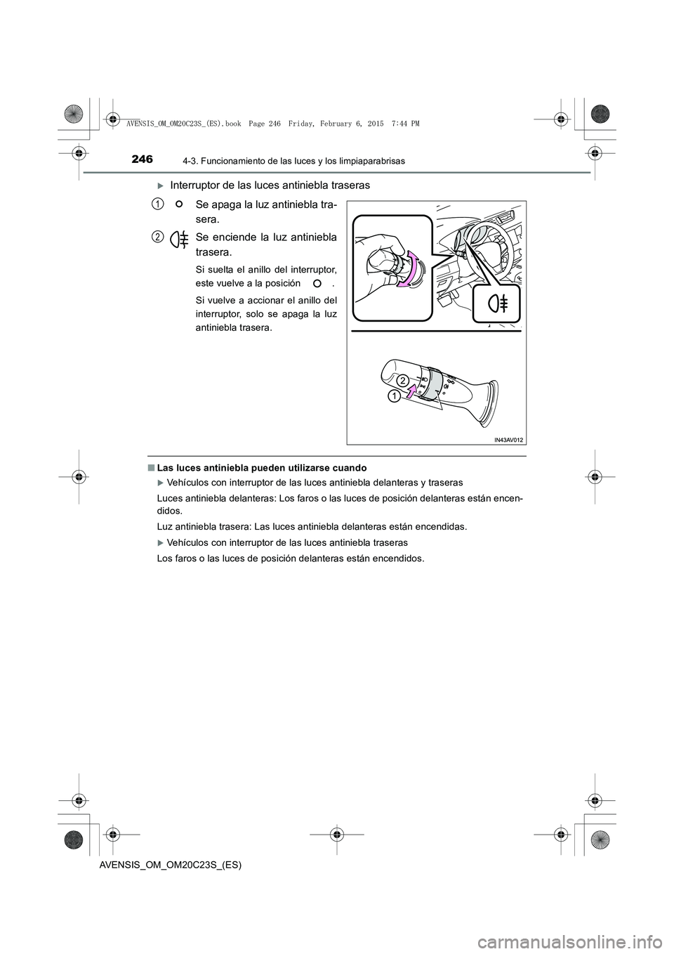 TOYOTA AVENSIS 2015  Manual del propietario (in Spanish) 2464-3. Funcionamiento de las luces y los limpiaparabrisas
AVENSIS_OM_OM20C23S_(ES)
�XInterruptor de las luces antiniebla traserasSe apaga la luz antiniebla tra-
sera.
Se enciende la luz antiniebla
tr