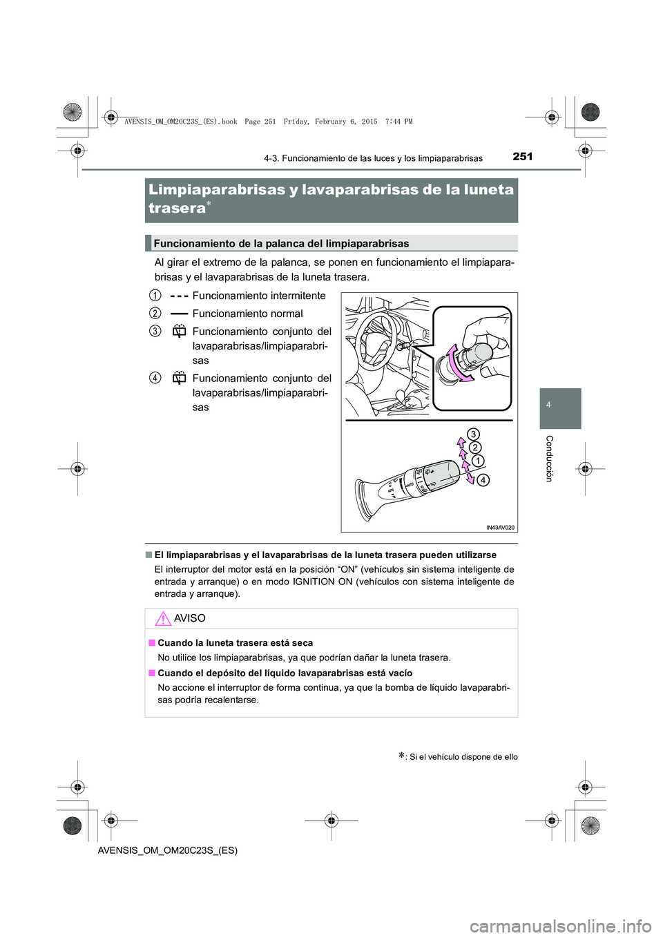 TOYOTA AVENSIS 2015  Manual del propietario (in Spanish) 251
4
4-3. Funcionamiento de las luces y los limpiaparabrisas
Conducción
AVENSIS_OM_OM20C23S_(ES)
Limpiaparabrisas y lavaparabrisas de la luneta 
trasera
∗
Al girar el extremo de la palanca, se pon