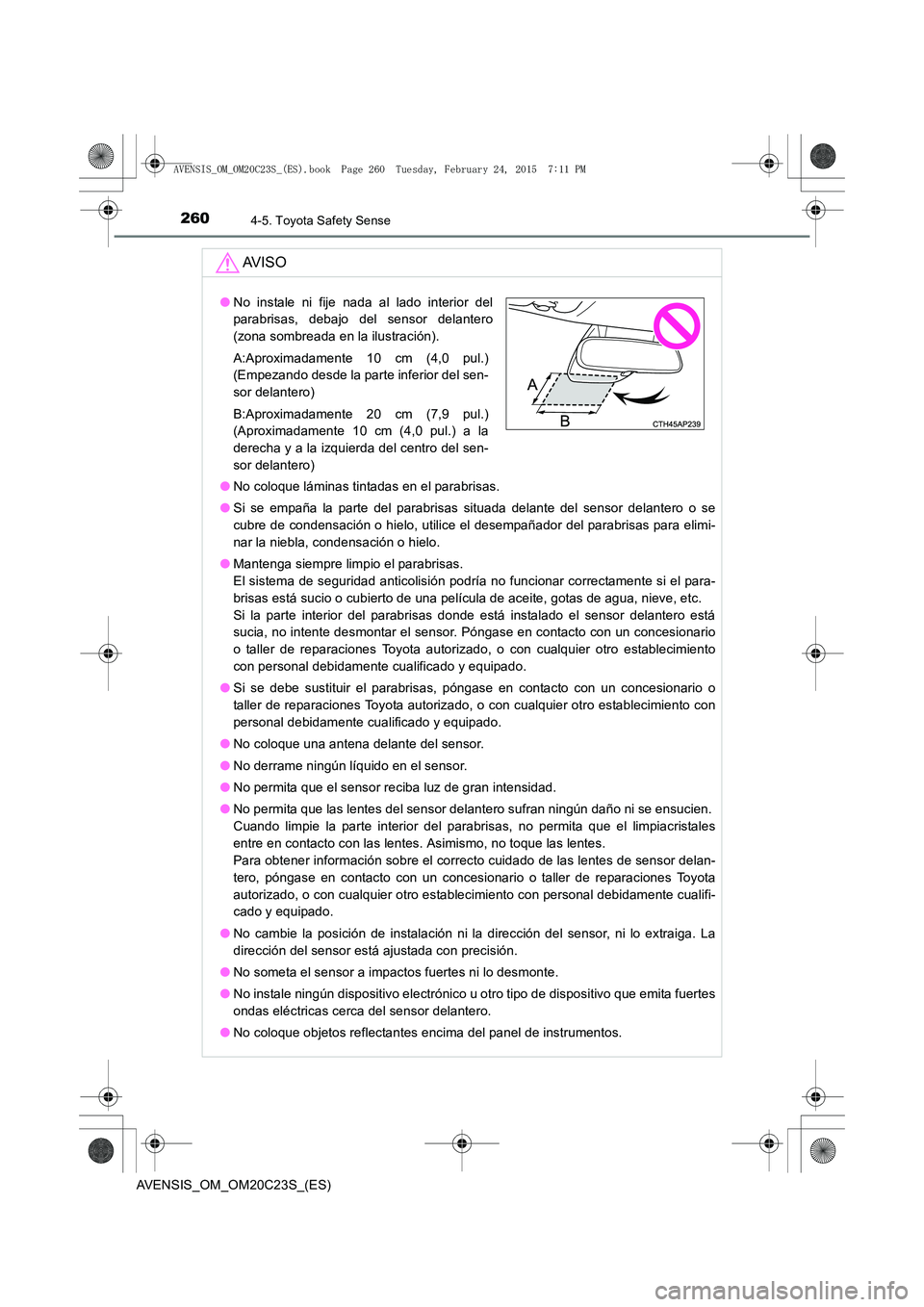 TOYOTA AVENSIS 2015  Manual del propietario (in Spanish) 2604-5. Toyota Safety Sense
AVENSIS_OM_OM20C23S_(ES)
AV I S O
●No coloque láminas tintadas en el parabrisas.
● Si se empaña la parte del parabrisas situada delante del sensor delantero o se
cubr