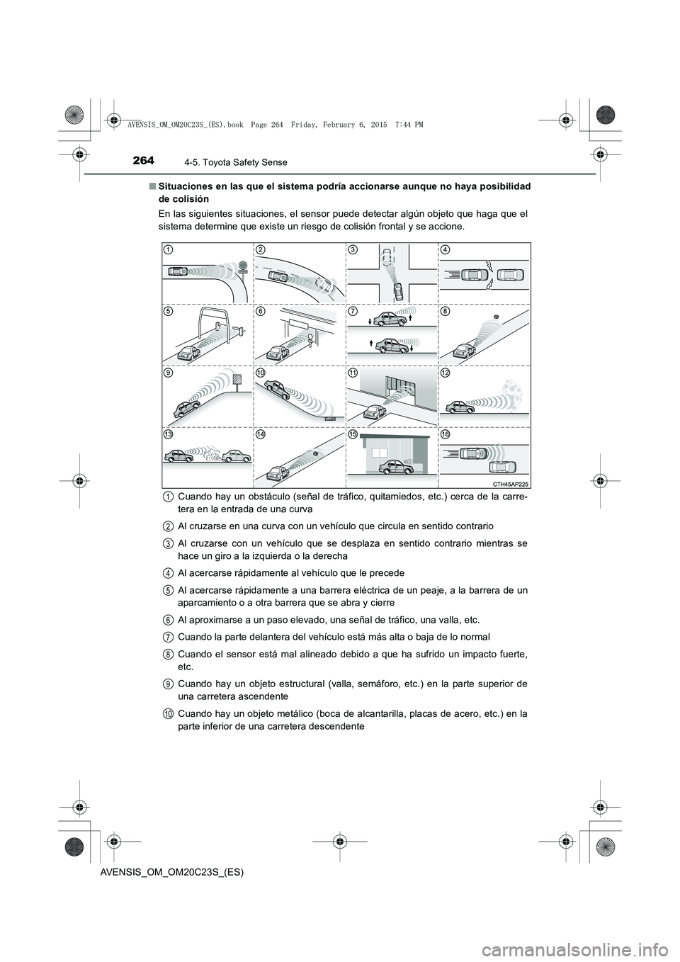 TOYOTA AVENSIS 2015 Manual del propietario (in Spanish) 2644-5. Toyota Safety Sense
AVENSIS_OM_OM20C23S_(ES)■
Situaciones en las que el sistema podría accionarse aunque no haya posibilidad
de colisión
En las siguientes situaciones, el sensor puede dete TOYOTA AVENSIS 2015 Manual del propietario (in Spanish) 2644-5. Toyota Safety Sense
AVENSIS_OM_OM20C23S_(ES)■
Situaciones en las que el sistema podría accionarse aunque no haya posibilidad
de colisión
En las siguientes situaciones, el sensor puede dete