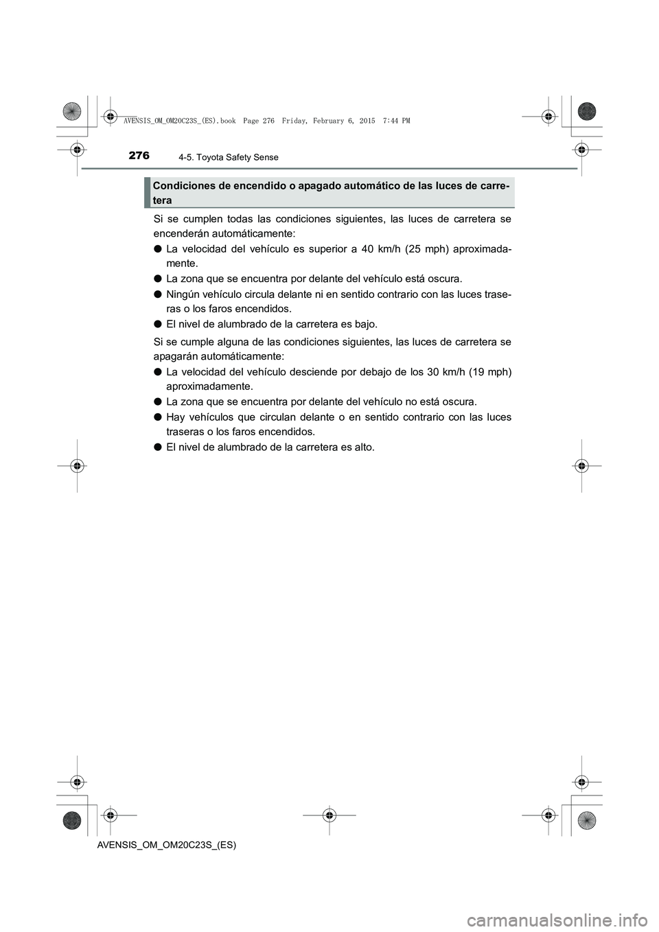 TOYOTA AVENSIS 2015 Manual del propietario (in Spanish) 2764-5. Toyota Safety Sense
AVENSIS_OM_OM20C23S_(ES)
Si se cumplen todas las condiciones siguientes, las luces de carretera se
encenderán automáticamente:
●La velocidad del vehículo es superior a TOYOTA AVENSIS 2015 Manual del propietario (in Spanish) 2764-5. Toyota Safety Sense
AVENSIS_OM_OM20C23S_(ES)
Si se cumplen todas las condiciones siguientes, las luces de carretera se
encenderán automáticamente:
●La velocidad del vehículo es superior a