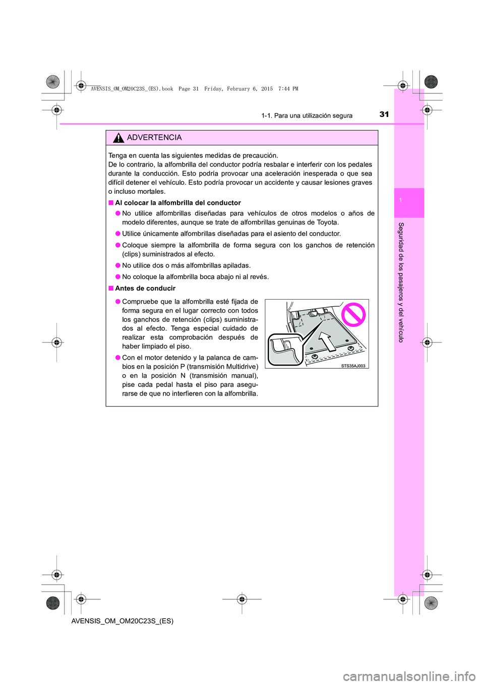 TOYOTA AVENSIS 2015 Manual del propietario (in Spanish) 311-1. Para una utilización segura
1
AVENSIS_OM_OM20C23S_(ES)
Seguridad de los pasajeros y del vehículo
ADVERTENCIA
Tenga en cuenta las siguientes medidas de precaución.
De lo contrario, la alfomb TOYOTA AVENSIS 2015 Manual del propietario (in Spanish) 311-1. Para una utilización segura
1
AVENSIS_OM_OM20C23S_(ES)
Seguridad de los pasajeros y del vehículo
ADVERTENCIA
Tenga en cuenta las siguientes medidas de precaución.
De lo contrario, la alfomb
