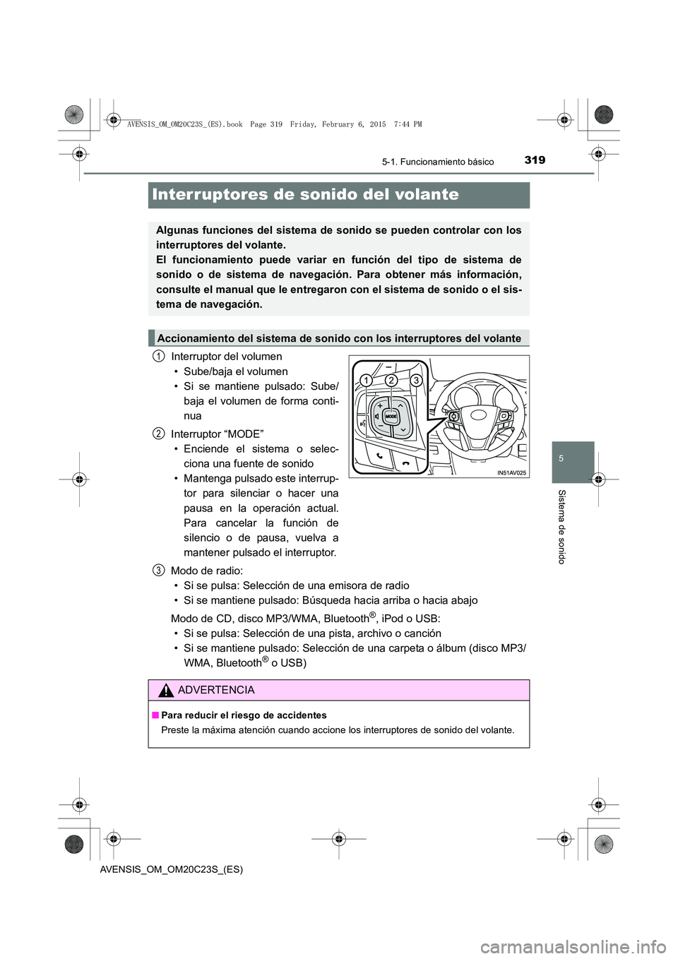 TOYOTA AVENSIS 2015  Manual del propietario (in Spanish) 319
5
5-1. Funcionamiento básico
Sistema de sonido
AVENSIS_OM_OM20C23S_(ES)
Interruptores de sonido del volante
Interruptor del volumen• Sube/baja el volumen
• Si se mantiene pulsado: Sube/ baja 