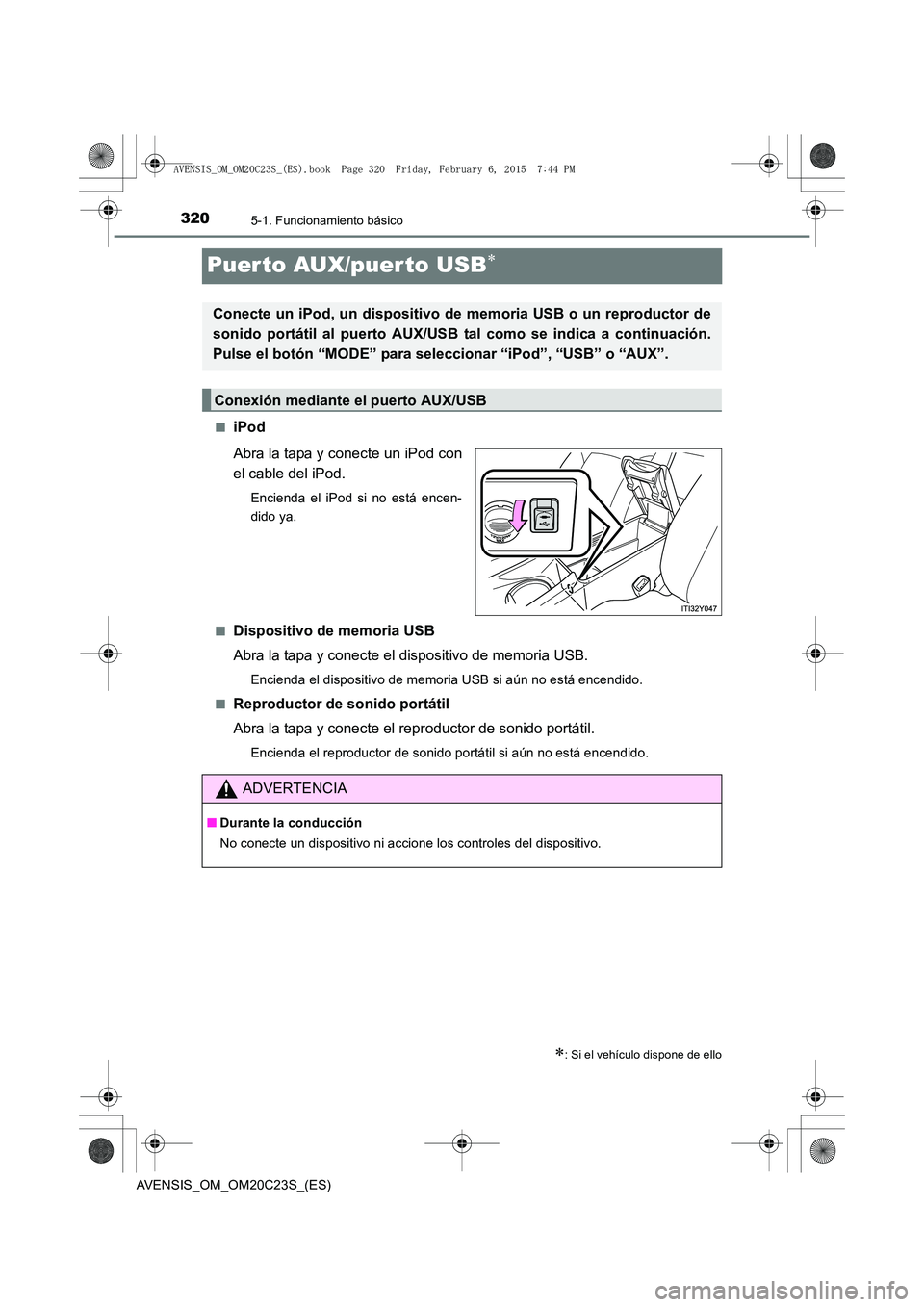 TOYOTA AVENSIS 2015  Manual del propietario (in Spanish) 3205-1. Funcionamiento básico
AVENSIS_OM_OM20C23S_(ES)
Puer to AUX/puerto USB∗
■iPod
Abra la tapa y conecte un iPod con
el cable del iPod.
Encienda el iPod si no está encen-
dido ya.
■
Disposi