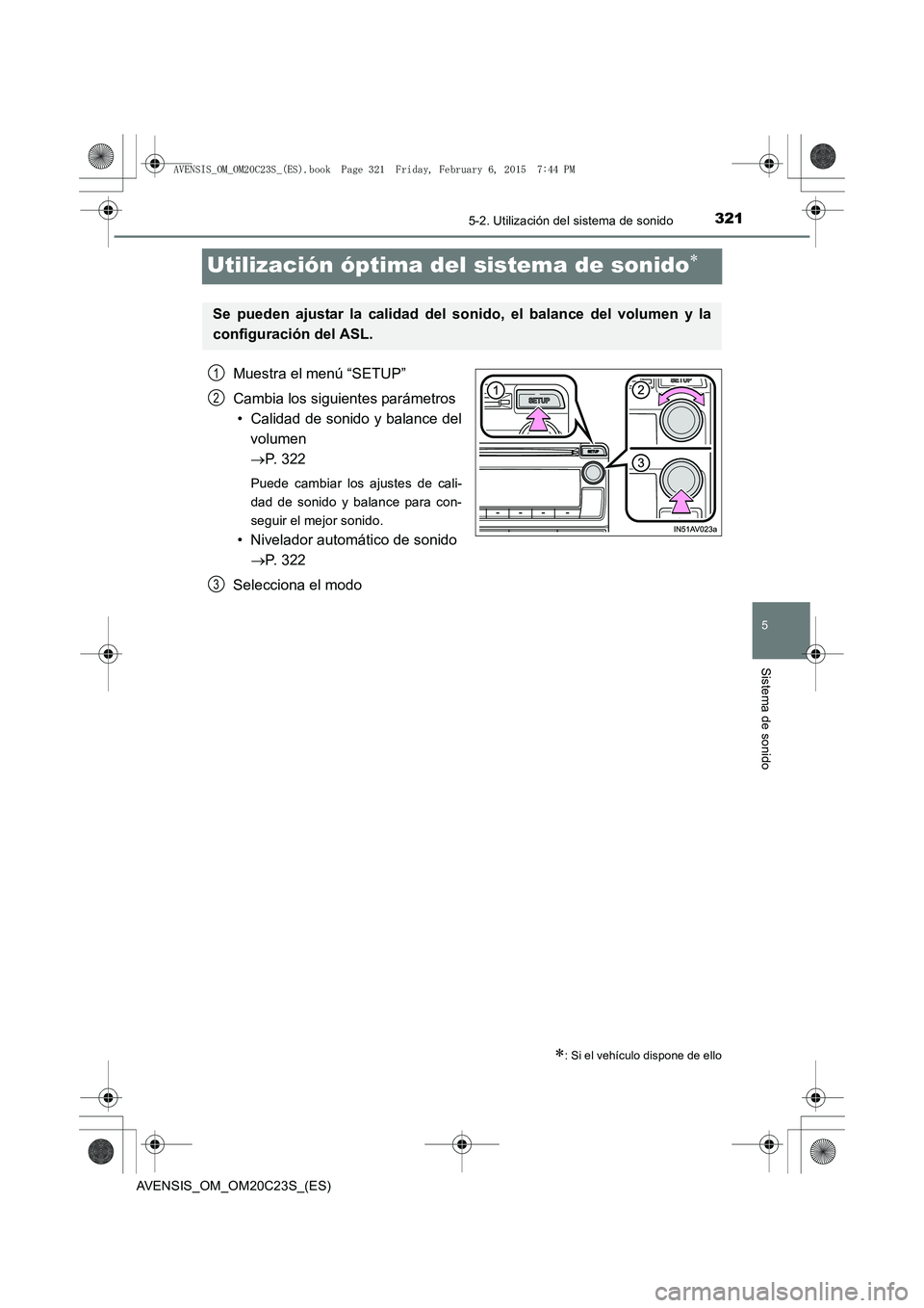 TOYOTA AVENSIS 2015  Manual del propietario (in Spanish) 321
5
5-2. Utilización del sistema de sonido
Sistema de sonido
AVENSIS_OM_OM20C23S_(ES)
Utilización óptima del sistema de sonido∗
Muestra el menú “SETUP”
Cambia los siguientes parámetros•