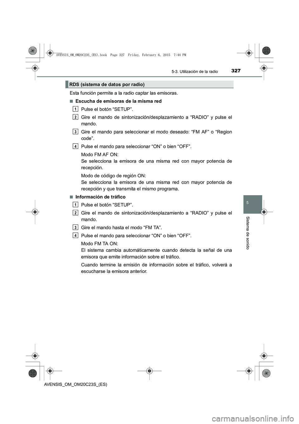 TOYOTA AVENSIS 2015  Manual del propietario (in Spanish) 3275-3. Utilización de la radio
5
Sistema de sonido
AVENSIS_OM_OM20C23S_(ES)
Esta función permite a la radio captar las emisoras.
■Escucha de emisoras de la misma redPulse el botón “SETUP”.
G