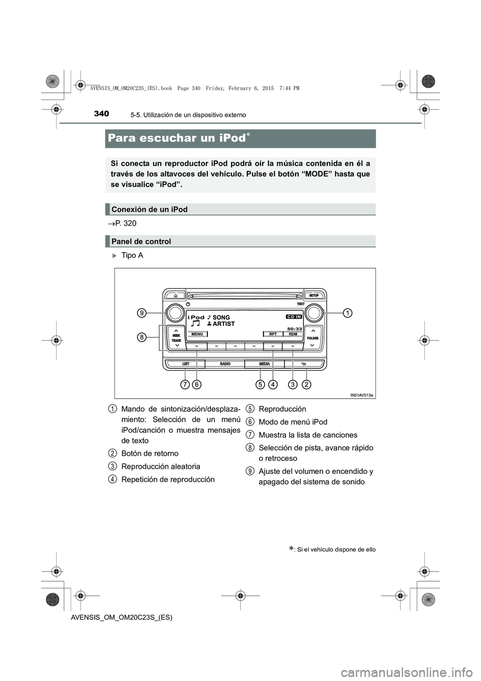 TOYOTA AVENSIS 2015  Manual del propietario (in Spanish) 3405-5. Utilización de un dispositivo externo
AVENSIS_OM_OM20C23S_(ES)
Para escuchar un iPod∗
→P. 320
�XTipo A
∗: Si el vehículo dispone de ello
Si conecta un reproductor iPod podrá oír la m