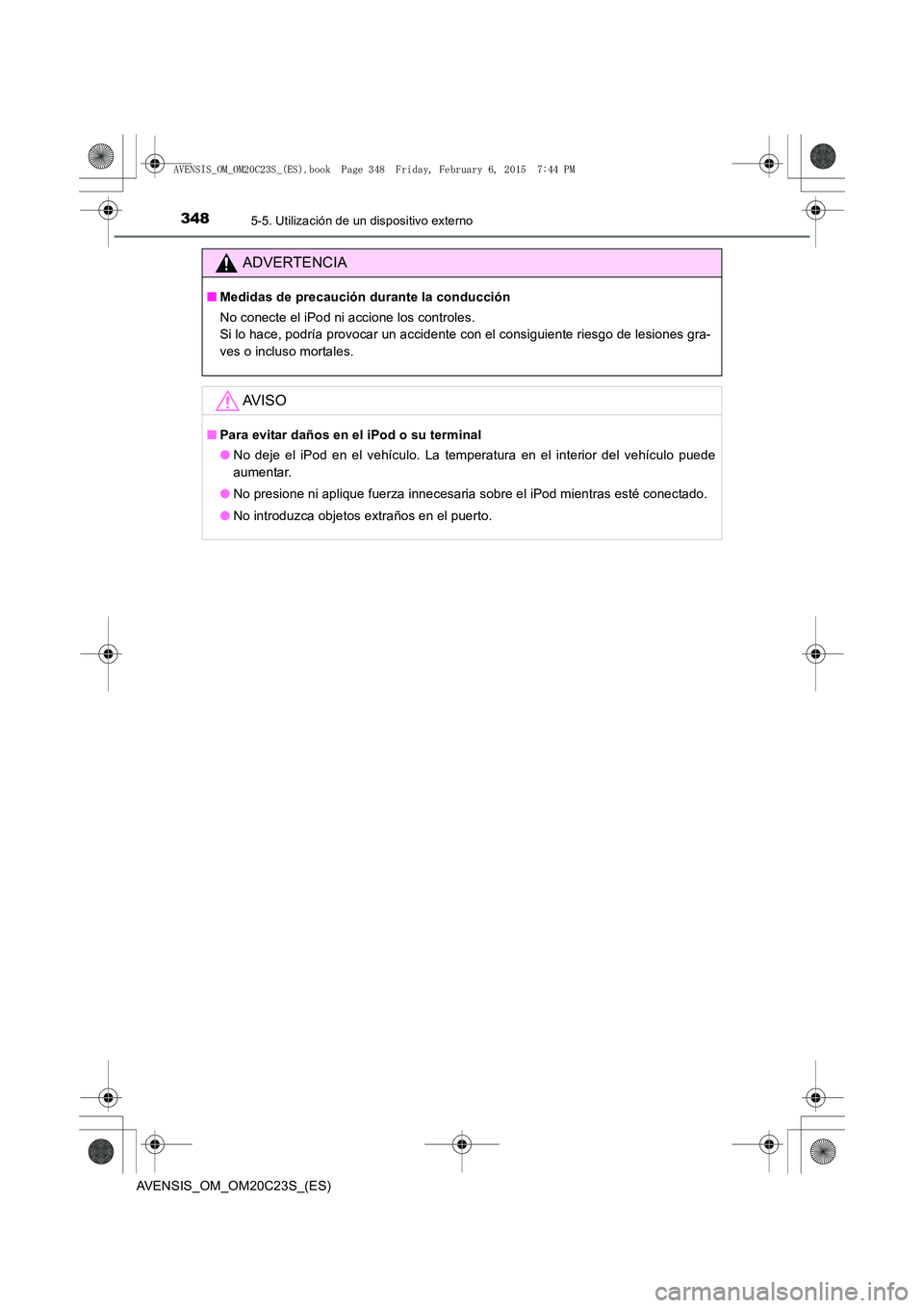 TOYOTA AVENSIS 2015  Manual del propietario (in Spanish) 3485-5. Utilización de un dispositivo externo
AVENSIS_OM_OM20C23S_(ES)
ADVERTENCIA
■Medidas de precaución durante la conducción
No conecte el iPod ni accione los controles. 
Si lo hace, podría p
