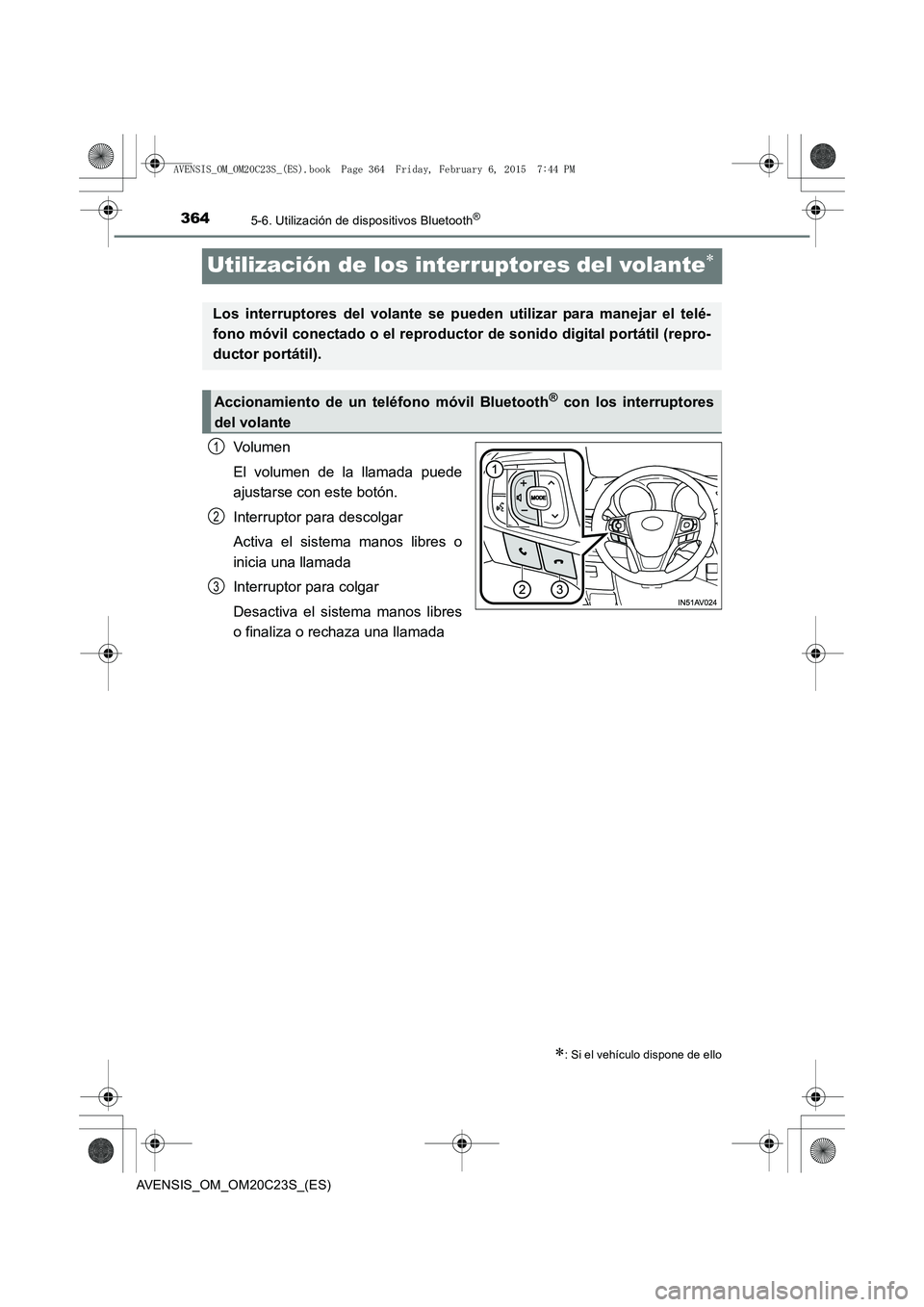 TOYOTA AVENSIS 2015  Manual del propietario (in Spanish) 3645-6. Utilización de dispositivos Bluetooth®
AVENSIS_OM_OM20C23S_(ES)
Utilización de los interruptores del volante∗
Volumen
El volumen de la llamada puede
ajustarse con este botón.
Interruptor