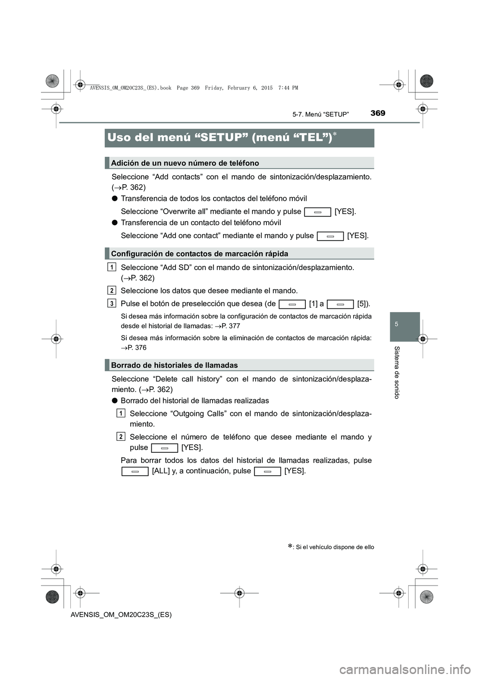 TOYOTA AVENSIS 2015  Manual del propietario (in Spanish) 369
5
5-7. Menú “SETUP”
Sistema de sonido
AVENSIS_OM_OM20C23S_(ES)
Uso del menú “SETUP” (menú “TEL”)∗
Seleccione “Add contacts” con el mando de sintonización/desplazamiento.
(→