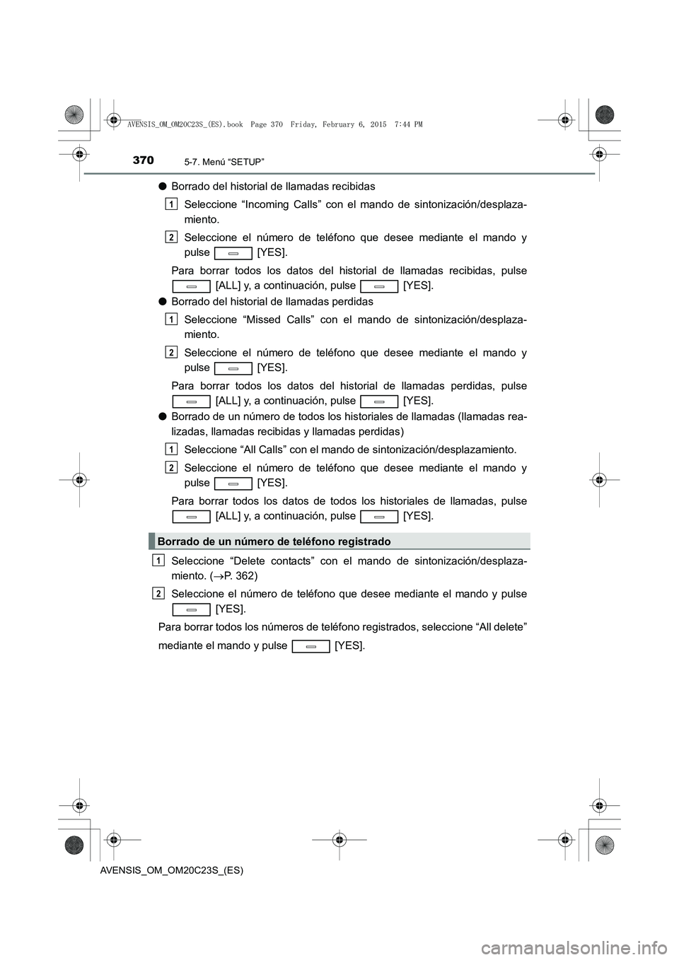 TOYOTA AVENSIS 2015  Manual del propietario (in Spanish) 3705-7. Menú “SETUP”
AVENSIS_OM_OM20C23S_(ES)
●Borrado del historial de llamadas recibidas
Seleccione “Incoming Calls” con el mando de sintonización/desplaza-
miento.
Seleccione el número