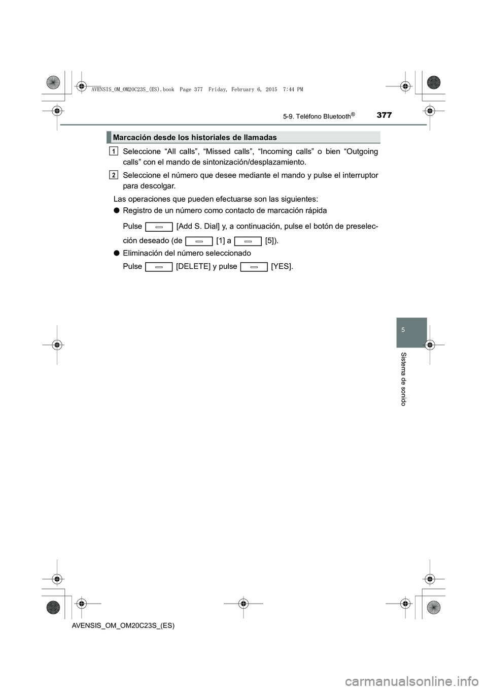 TOYOTA AVENSIS 2015  Manual del propietario (in Spanish) 3775-9. Teléfono Bluetooth®
5
Sistema de sonido
AVENSIS_OM_OM20C23S_(ES)
Seleccione “All calls”, “Missed calls”, “Incoming calls” o bien “Outgoing
calls” con el mando de sintonizaci