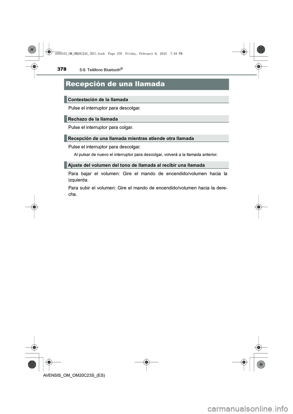 TOYOTA AVENSIS 2015  Manual del propietario (in Spanish) 3785-9. Teléfono Bluetooth®
AVENSIS_OM_OM20C23S_(ES)
Recepción de una llamada
Pulse el interruptor para descolgar.
Pulse el interruptor para colgar.
Pulse el interruptor para descolgar.
Al pulsar d