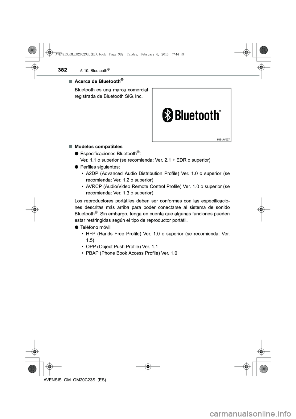 TOYOTA AVENSIS 2015 Manual del propietario (in Spanish) 3825-10. Bluetooth®
AVENSIS_OM_OM20C23S_(ES)■
Acerca de Bluetooth®
Bluetooth es una marca comercial
registrada de Bluetooth SIG, Inc.
■Modelos compatibles
●
Especificaciones Bluetooth
®:
Ver TOYOTA AVENSIS 2015 Manual del propietario (in Spanish) 3825-10. Bluetooth®
AVENSIS_OM_OM20C23S_(ES)■
Acerca de Bluetooth®
Bluetooth es una marca comercial
registrada de Bluetooth SIG, Inc.
■Modelos compatibles
●
Especificaciones Bluetooth
®:
Ver