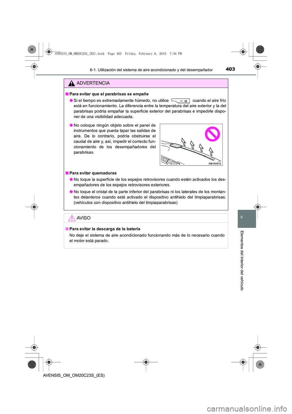 TOYOTA AVENSIS 2015 Manual del propietario (in Spanish) 4036-1. Utilización del sistema de aire acondicionado y del desempañador
AVENSIS_OM_OM20C23S_(ES)
6
Elementos del interior del vehículo
ADVERTENCIA
■Para evitar que el parabrisas se empañe
●Si TOYOTA AVENSIS 2015 Manual del propietario (in Spanish) 4036-1. Utilización del sistema de aire acondicionado y del desempañador
AVENSIS_OM_OM20C23S_(ES)
6
Elementos del interior del vehículo
ADVERTENCIA
■Para evitar que el parabrisas se empañe
●Si