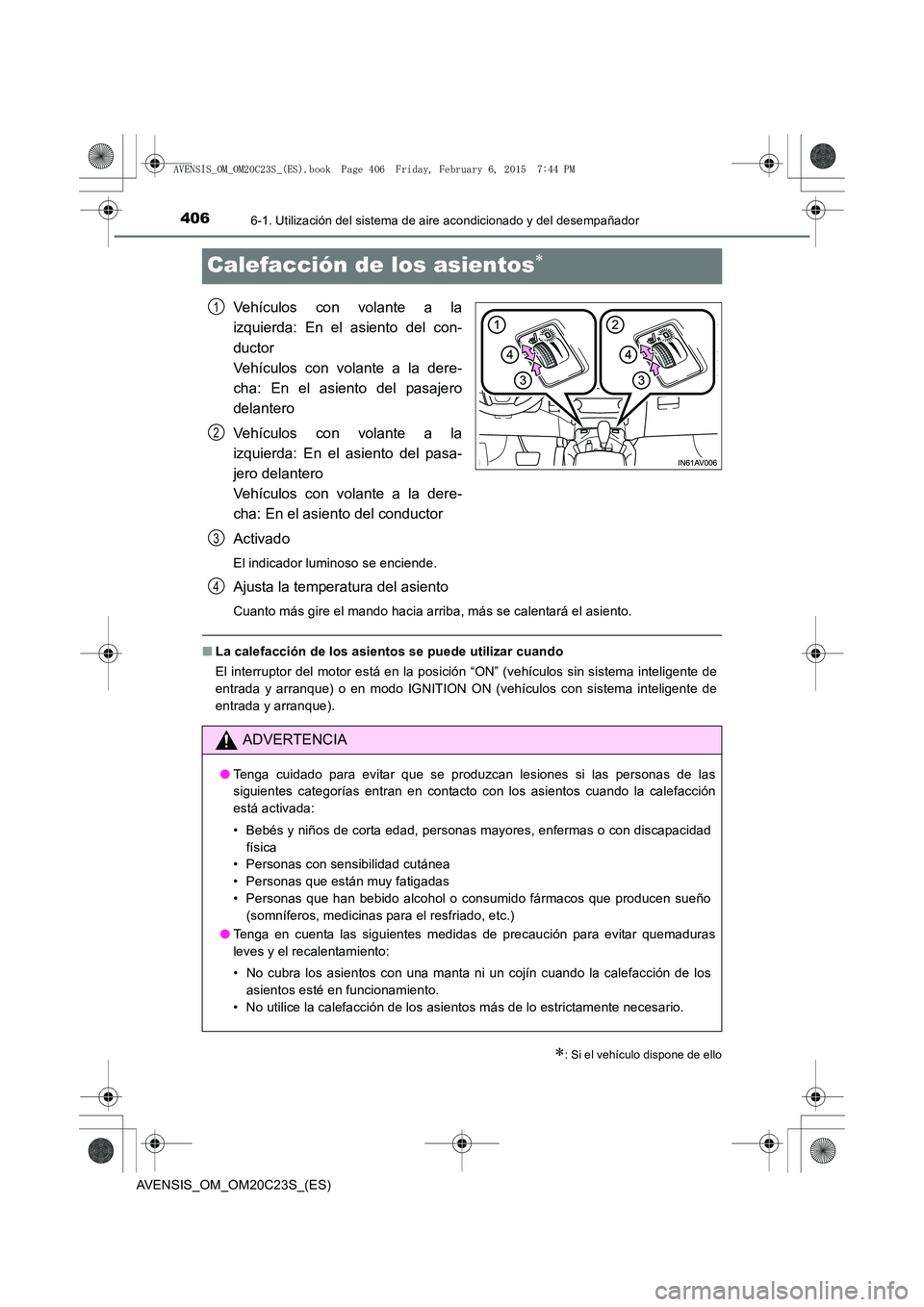 TOYOTA AVENSIS 2015 Manual del propietario (in Spanish) 4066-1. Utilización del sistema de aire acondicionado y del desempañador
AVENSIS_OM_OM20C23S_(ES)
Calefacción de los asientos∗
Vehículos con volante a la
izquierda: En el asiento del con-
ductor TOYOTA AVENSIS 2015 Manual del propietario (in Spanish) 4066-1. Utilización del sistema de aire acondicionado y del desempañador
AVENSIS_OM_OM20C23S_(ES)
Calefacción de los asientos∗
Vehículos con volante a la
izquierda: En el asiento del con-
ductor
