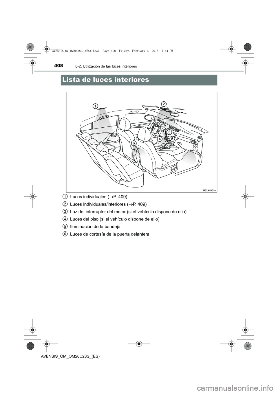 TOYOTA AVENSIS 2015 Manual del propietario (in Spanish) 4086-2. Utilización de las luces interiores
AVENSIS_OM_OM20C23S_(ES)
Lista de luces interiores
Luces individuales (→P. 409)
Luces individuales/interiores ( →P. 409)
Luz del interruptor del motor TOYOTA AVENSIS 2015 Manual del propietario (in Spanish) 4086-2. Utilización de las luces interiores
AVENSIS_OM_OM20C23S_(ES)
Lista de luces interiores
Luces individuales (→P. 409)
Luces individuales/interiores ( →P. 409)
Luz del interruptor del motor