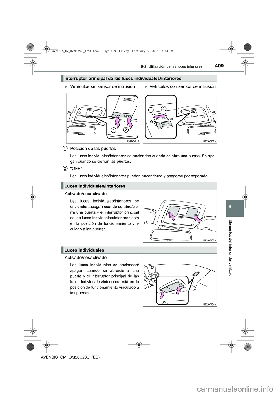 TOYOTA AVENSIS 2015 Manual del propietario (in Spanish) 4096-2. Utilización de las luces interiores
AVENSIS_OM_OM20C23S_(ES)
6
Elementos del interior del vehículo
Posición de las puertas
Las luces individuales/interiores se encienden cuando se abre una TOYOTA AVENSIS 2015 Manual del propietario (in Spanish) 4096-2. Utilización de las luces interiores
AVENSIS_OM_OM20C23S_(ES)
6
Elementos del interior del vehículo
Posición de las puertas
Las luces individuales/interiores se encienden cuando se abre una