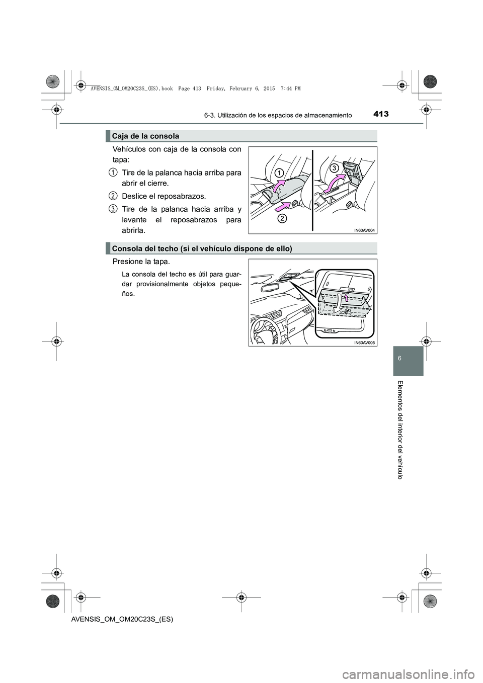 TOYOTA AVENSIS 2015  Manual del propietario (in Spanish) 4136-3. Utilización de los espacios de almacenamiento
AVENSIS_OM_OM20C23S_(ES)
6
Elementos del interior del vehículo
Vehículos con caja de la consola con
tapa:Tire de la palanca hacia arriba para
a