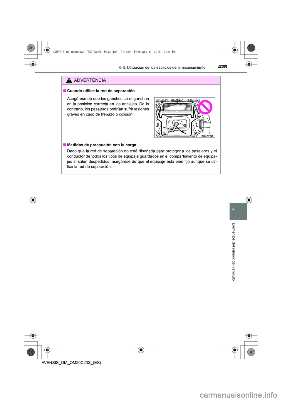 TOYOTA AVENSIS 2015 Manual del propietario (in Spanish) 4256-3. Utilización de los espacios de almacenamiento
AVENSIS_OM_OM20C23S_(ES)
6
Elementos del interior del vehículo
ADVERTENCIA
■Cuando utilice la red de separación
■ Medidas de precaución co TOYOTA AVENSIS 2015 Manual del propietario (in Spanish) 4256-3. Utilización de los espacios de almacenamiento
AVENSIS_OM_OM20C23S_(ES)
6
Elementos del interior del vehículo
ADVERTENCIA
■Cuando utilice la red de separación
■ Medidas de precaución co