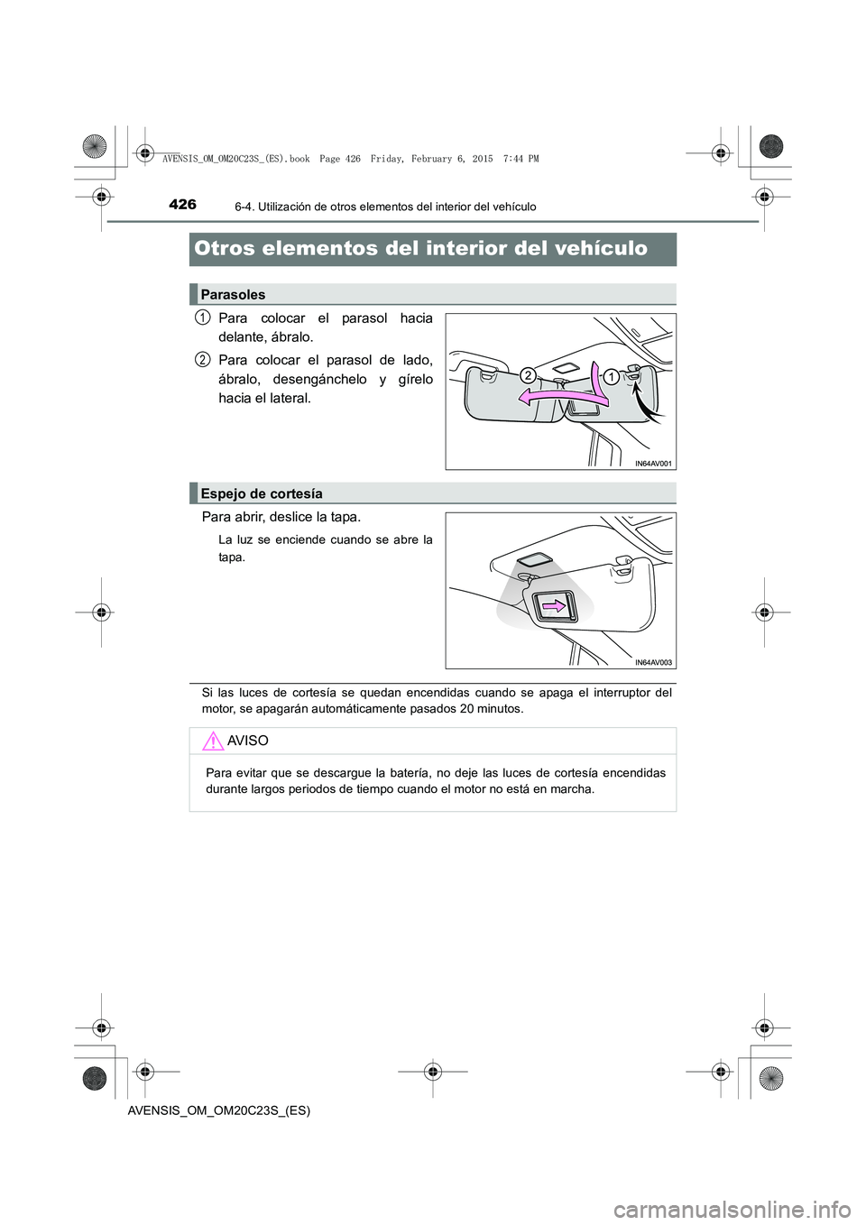 TOYOTA AVENSIS 2015 Manual del propietario (in Spanish) 4266-4. Utilización de otros elementos del interior del vehículo
AVENSIS_OM_OM20C23S_(ES)
Otros elementos del interior del vehículo
Para colocar el parasol hacia
delante, ábralo.
Para colocar el p TOYOTA AVENSIS 2015 Manual del propietario (in Spanish) 4266-4. Utilización de otros elementos del interior del vehículo
AVENSIS_OM_OM20C23S_(ES)
Otros elementos del interior del vehículo
Para colocar el parasol hacia
delante, ábralo.
Para colocar el p
