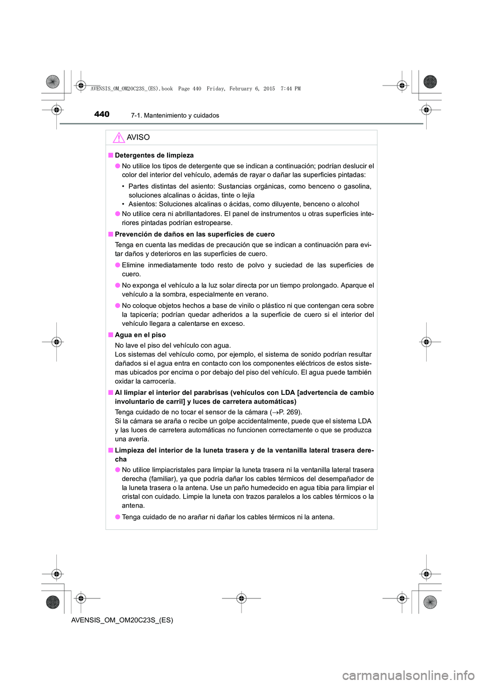 TOYOTA AVENSIS 2015  Manual del propietario (in Spanish) 4407-1. Mantenimiento y cuidados
AVENSIS_OM_OM20C23S_(ES)
AV I S O
■Detergentes de limpieza
●No utilice los tipos de detergente que se indican a continuación; podrían deslucir el
color del inter