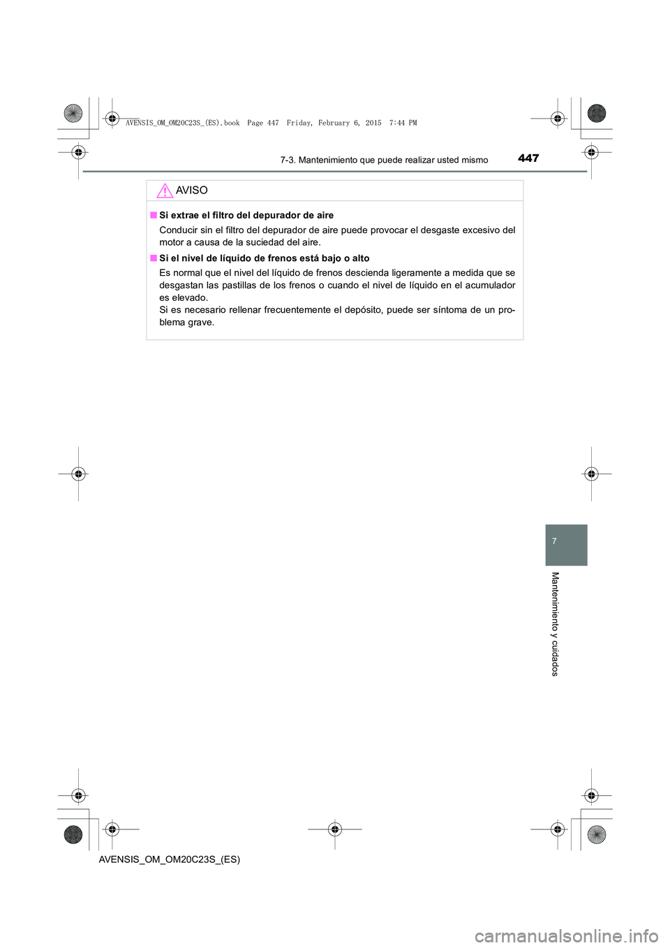 TOYOTA AVENSIS 2015  Manual del propietario (in Spanish) 4477-3. Mantenimiento que puede realizar usted mismo
AVENSIS_OM_OM20C23S_(ES)
7
Mantenimiento y cuidados
AV I S O
■Si extrae el filtro del depurador de aire
Conducir sin el filtro del depurador de a