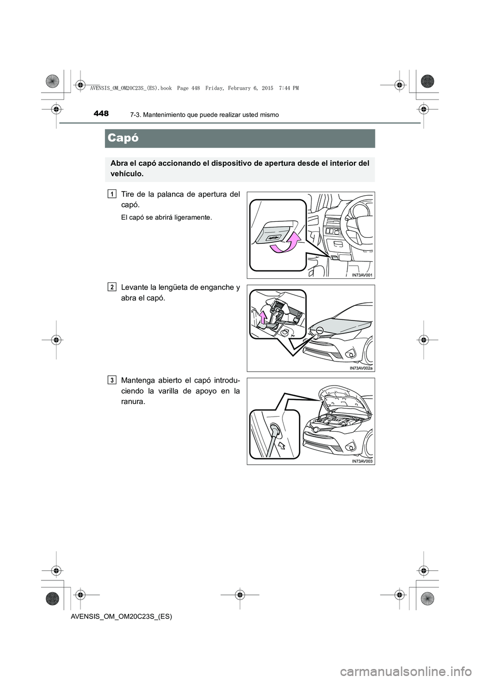 TOYOTA AVENSIS 2015  Manual del propietario (in Spanish) 4487-3. Mantenimiento que puede realizar usted mismo
AVENSIS_OM_OM20C23S_(ES)
Capó
Tire de la palanca de apertura del
capó.
El capó se abrirá ligeramente.
Levante la lengüeta de enganche y
abra e
