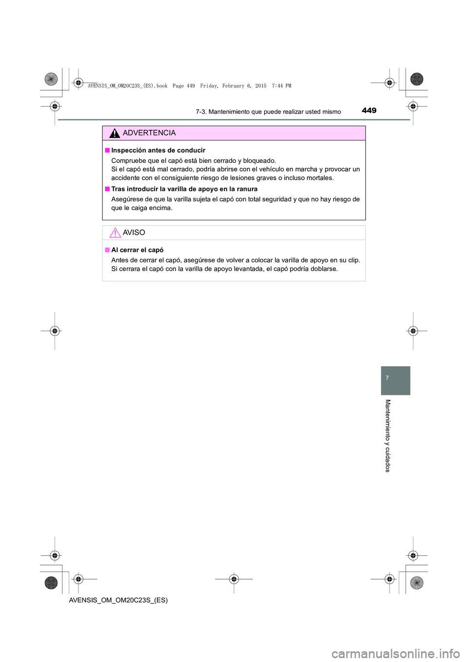TOYOTA AVENSIS 2015  Manual del propietario (in Spanish) 4497-3. Mantenimiento que puede realizar usted mismo
AVENSIS_OM_OM20C23S_(ES)
7
Mantenimiento y cuidados
ADVERTENCIA
■Inspección antes de conducir
Compruebe que el capó está bien cerrado y bloque