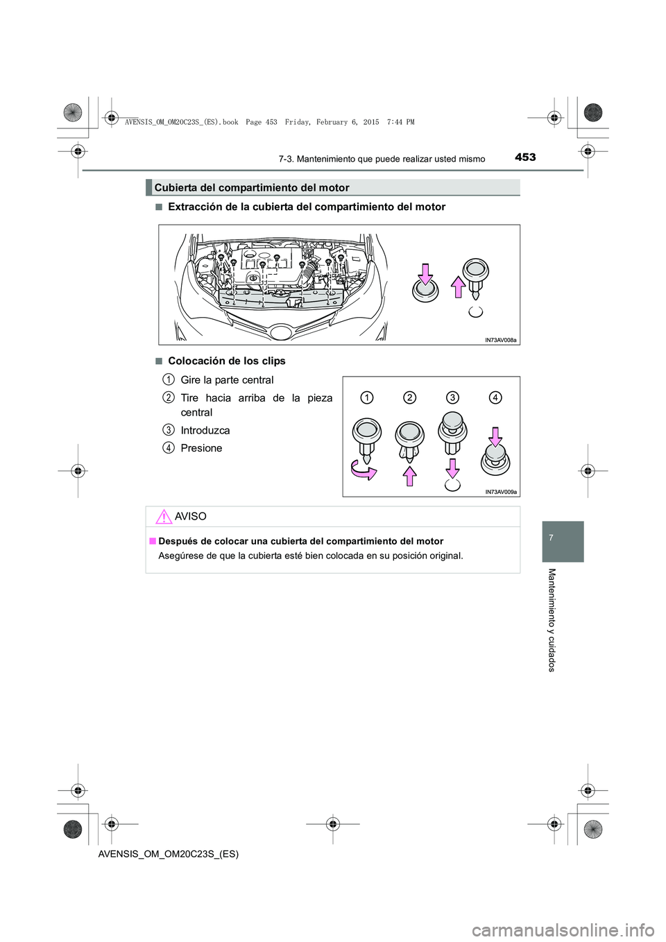 TOYOTA AVENSIS 2015  Manual del propietario (in Spanish) 4537-3. Mantenimiento que puede realizar usted mismo
AVENSIS_OM_OM20C23S_(ES)
7
Mantenimiento y cuidados
■Extracción de la cubierta del compartimiento del motor
■Colocación de los clipsGire la p