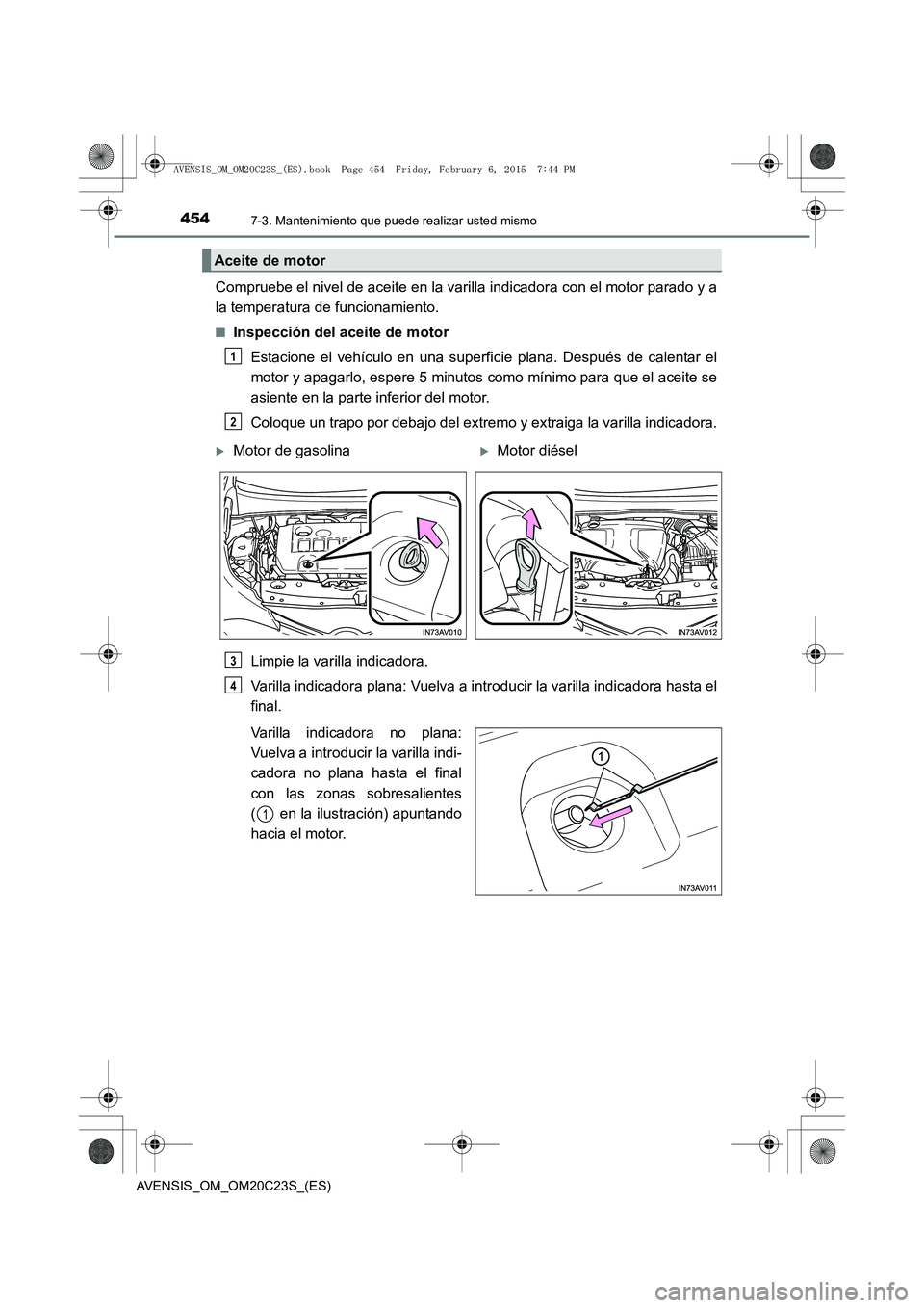 TOYOTA AVENSIS 2015  Manual del propietario (in Spanish) 4547-3. Mantenimiento que puede realizar usted mismo
AVENSIS_OM_OM20C23S_(ES)
Compruebe el nivel de aceite en la varilla indicadora con el motor parado y a
la temperatura de funcionamiento.
■Inspecc