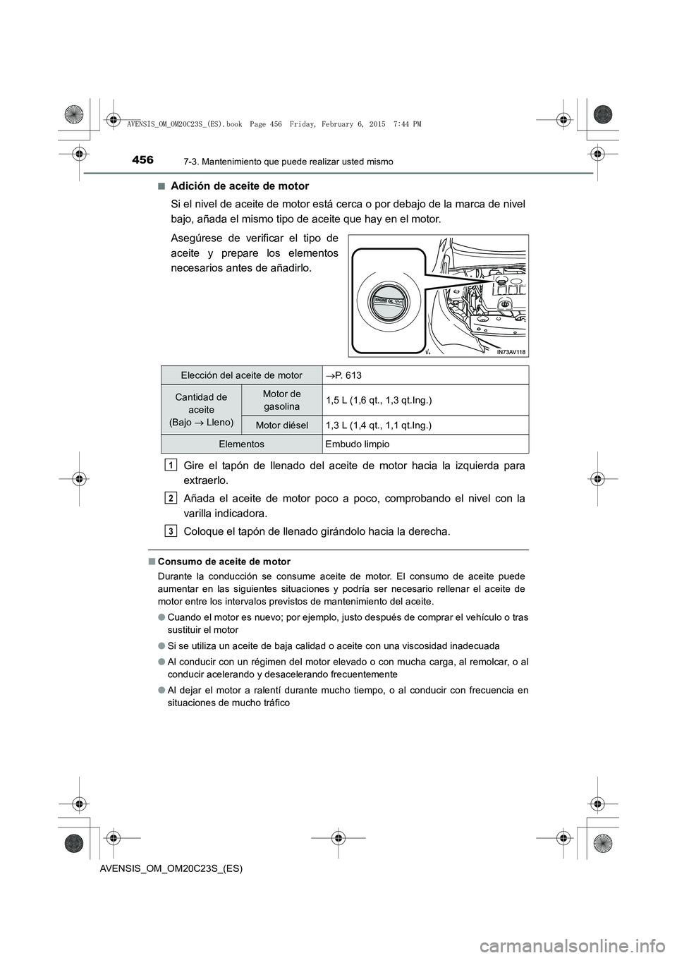 TOYOTA AVENSIS 2015  Manual del propietario (in Spanish) 4567-3. Mantenimiento que puede realizar usted mismo
AVENSIS_OM_OM20C23S_(ES)■
Adición de aceite de motor
Si el nivel de aceite de motor está cerca o por debajo de la marca de nivel
bajo, añada e